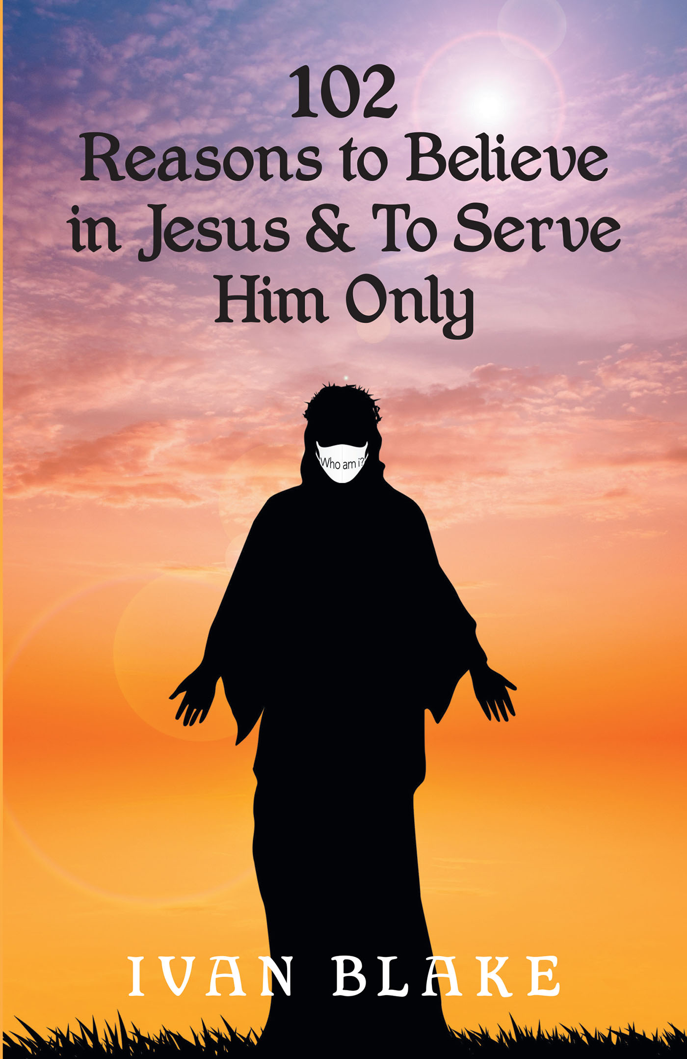 Ivan Blake’s Newly Released “102 Reasons to Believe in Jesus and To Serve Him Only” is a Unique Resource for Spiritual Encouragement