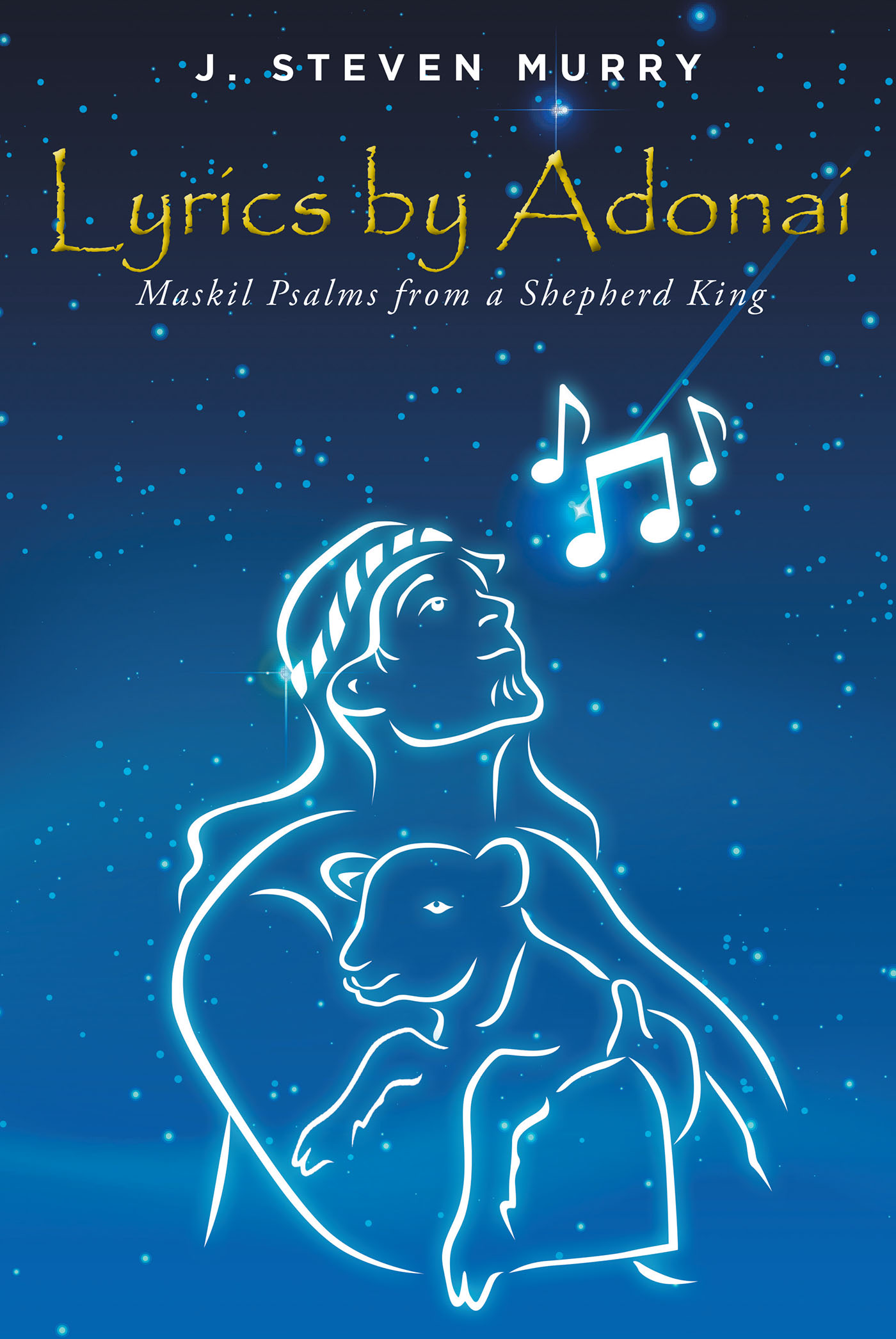 J. Steven Murry’s Newly Released "Lyrics by Adonai: Maskil Psalms from a Shepherd King" is an Unveiling of the Layers of Meaning Within Key Psalms
