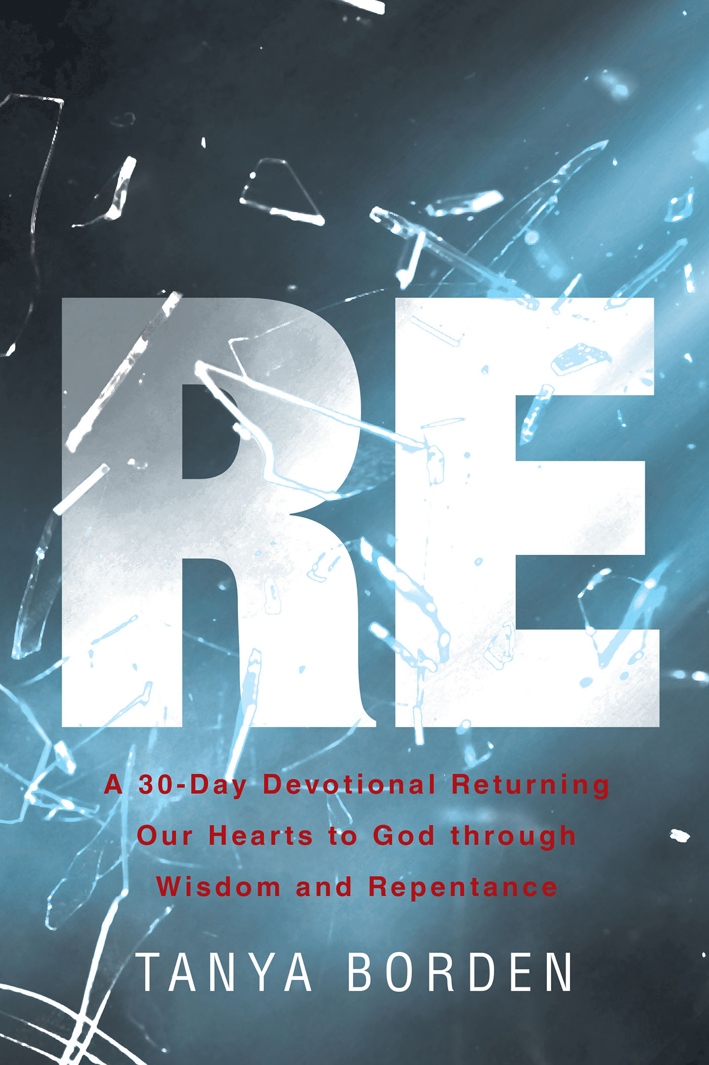 Tanya Borden’s Newly Released “RE: A 30-Day Devotional Returning Our Hearts to God through Wisdom and Repentance” is an Uplifting Resource for Personal Growth