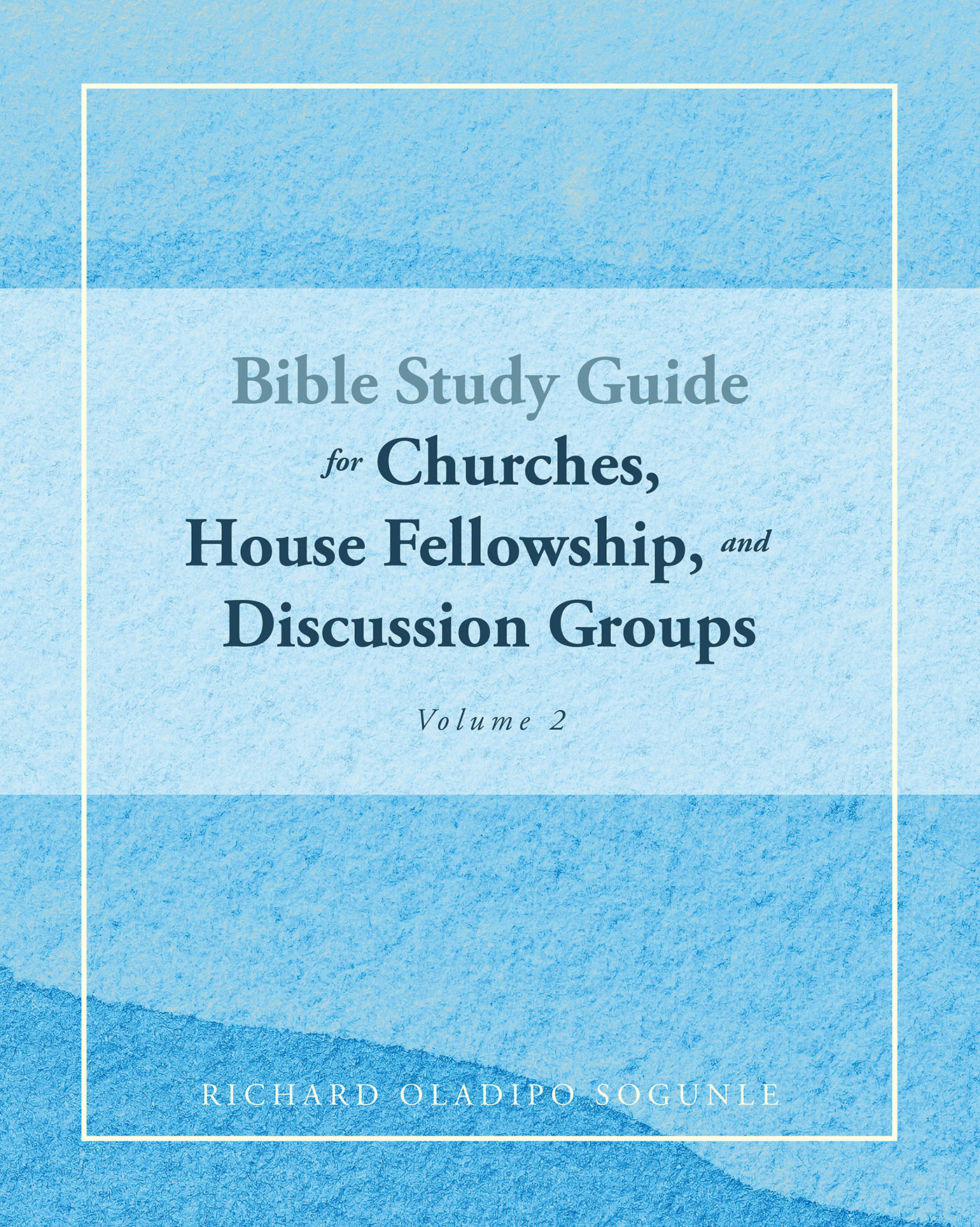 Richard Oladipo Sogunle’s Newly Released “BIBLE STUDY GUIDE for Churches, House Fellowship, and Discussion Groups: Volume 2” is a Helpful Pastoral Resource