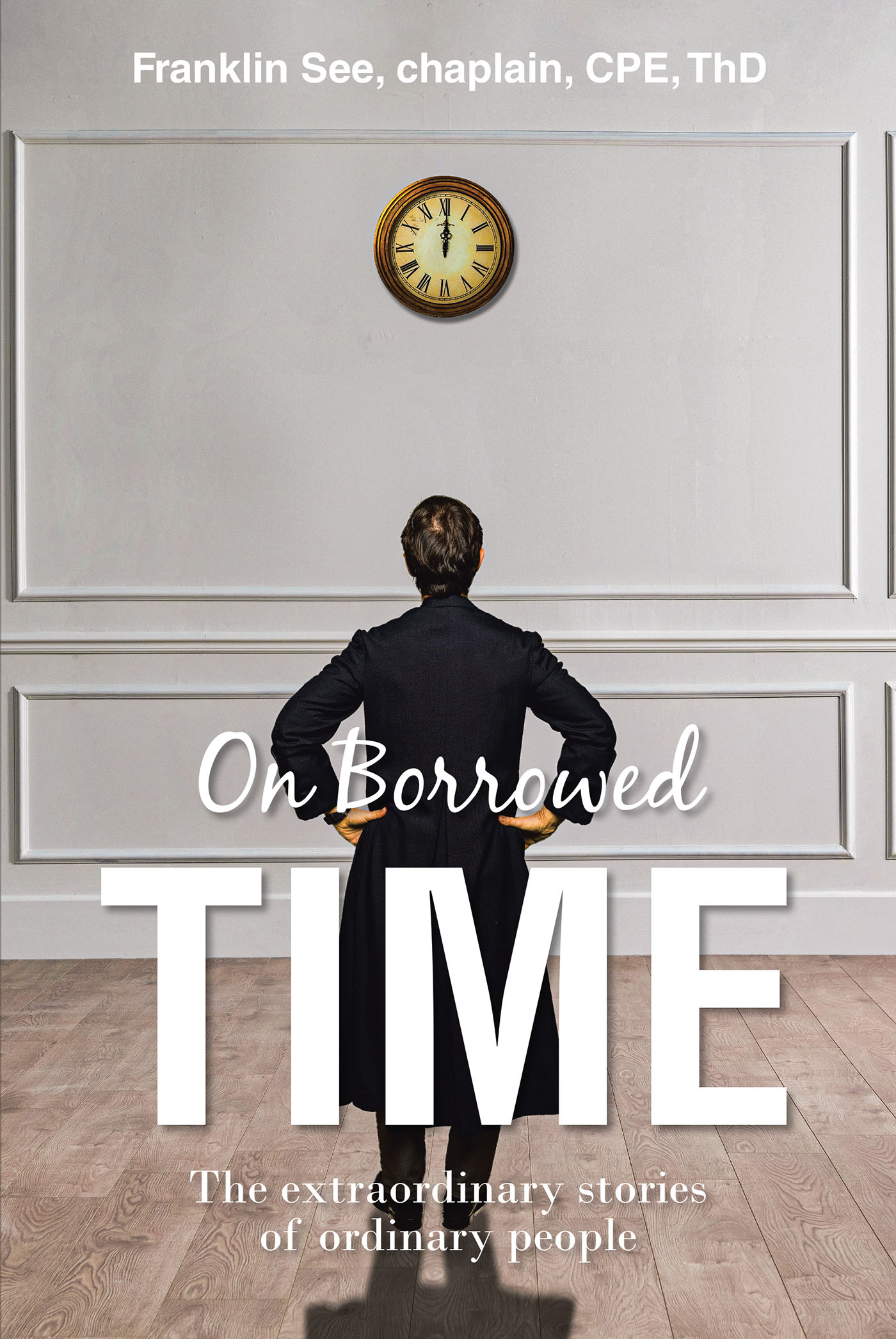 Franklin See, Chaplain, CPE, ThD’s Newly Released “On Borrowed Time: The extraordinary stories of ordinary people” is a Thoughtful Discussion of Finding One’s Faith