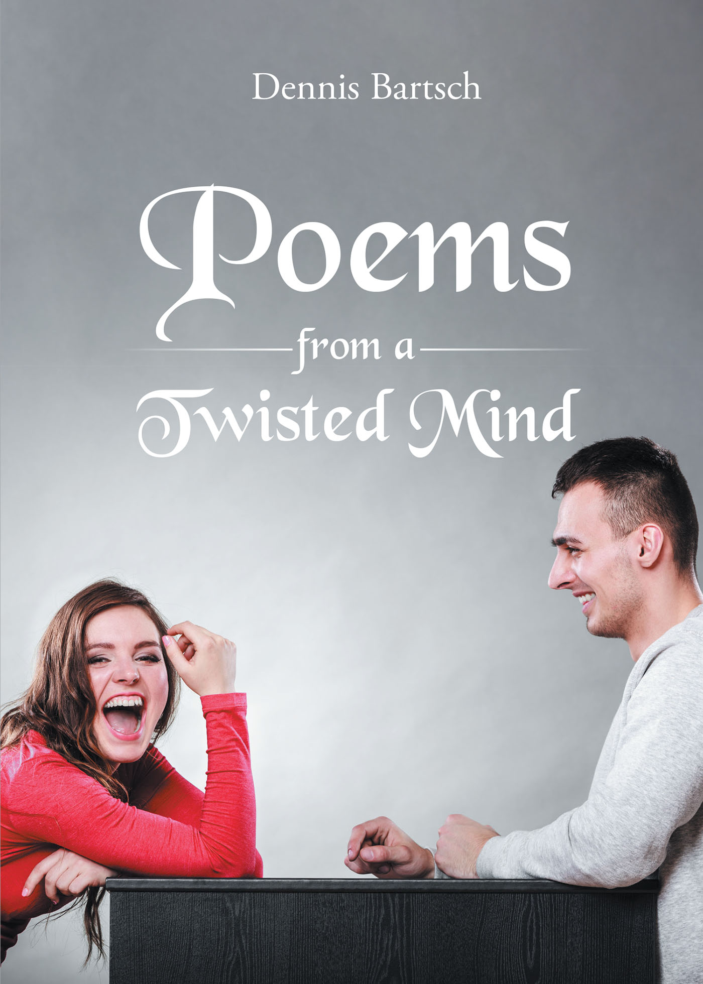 Author Dennis Bartsch’s New Book, "Poems from a Twisted Mind," is a Set of Funny Poems Meant to Make Women Laugh