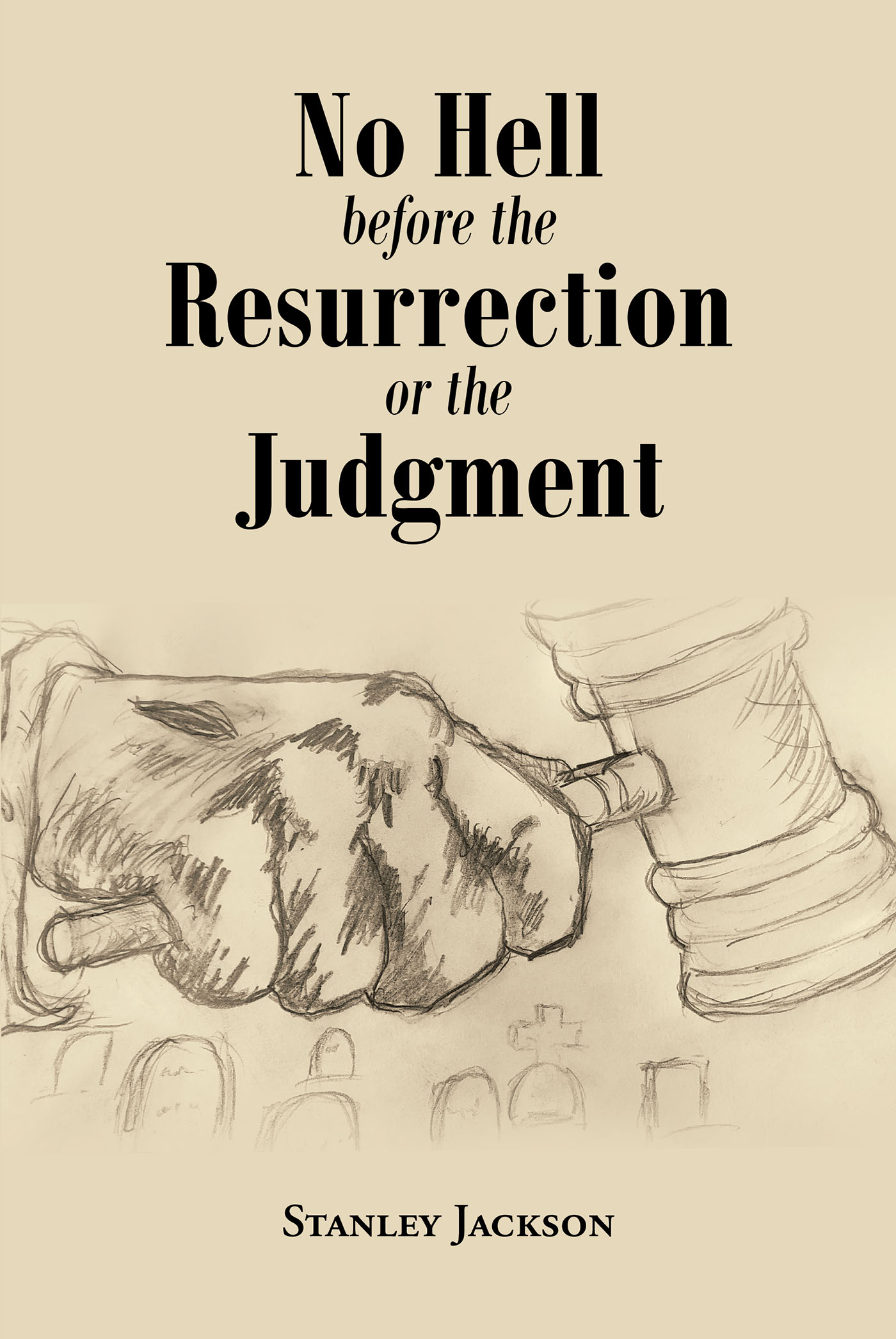 Author Stanley Jackson’s New Book, "No Hell Before the Resurrection or the Judgment," is a Fascinating In-Depth Analysis of the Bible That Explores a Common Misconception
