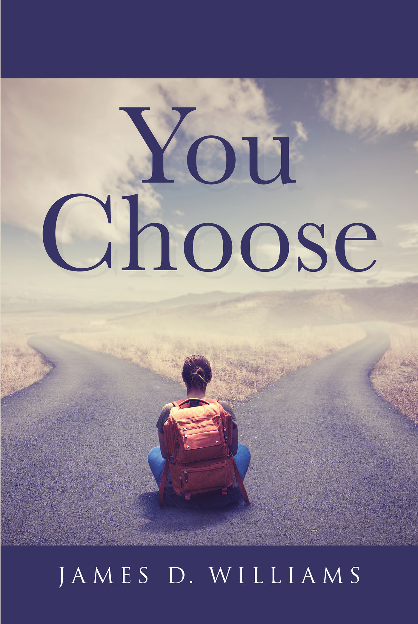 Author James D. Williams’s New Book, "You Choose," is an Eye-Opening Discussion of How Every Person Has a Choice in Life to Either Follow God or Rebuke Him and His Love