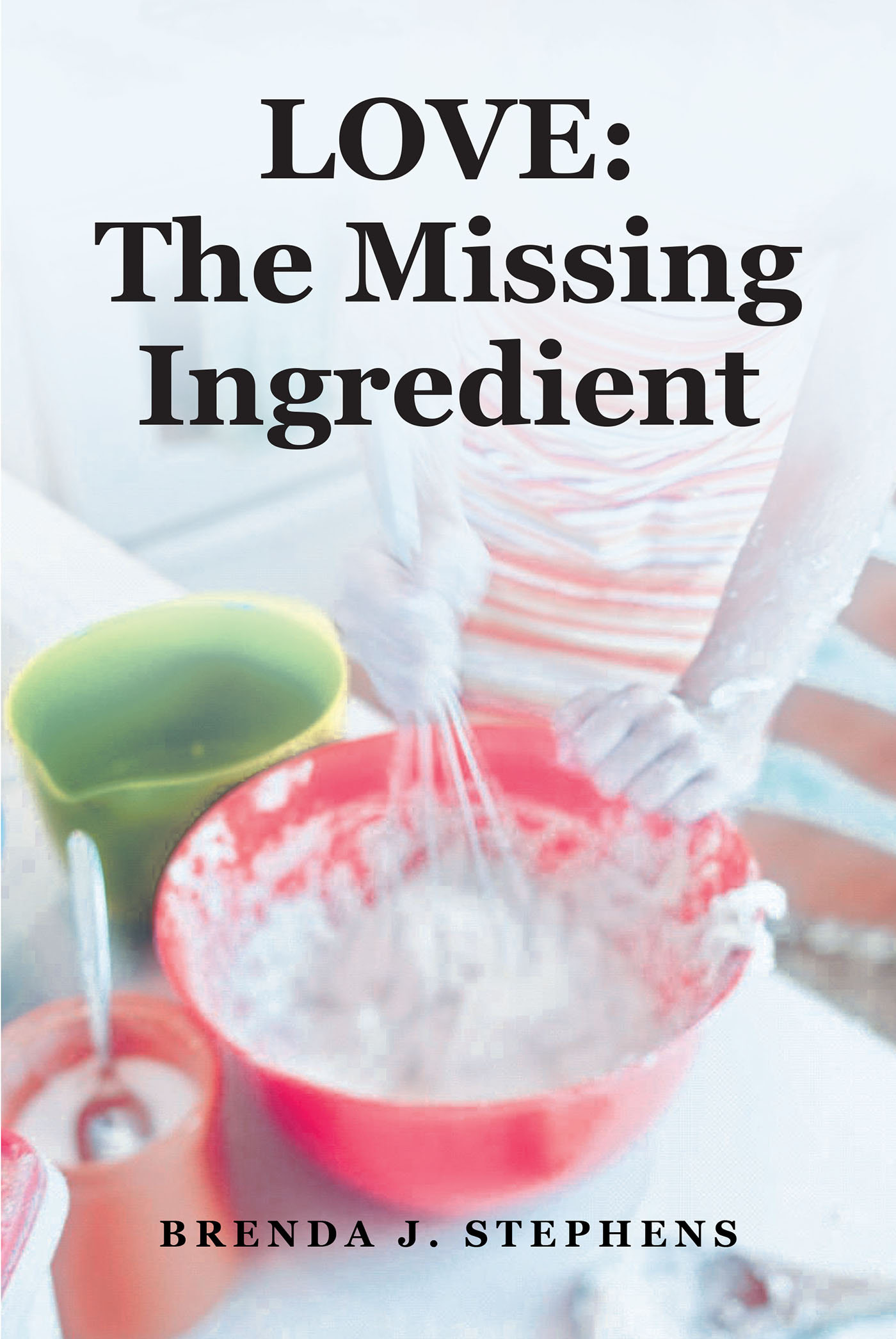 Brenda J. Stephens’s Newly Released “LOVE: The Missing Ingredient” is a Deeply Personal Reflection on the Need for God’s Love