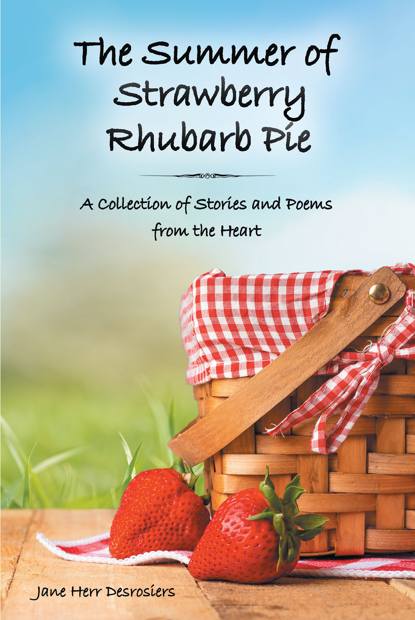 Jane Herr Desrosiers’s New Book, "The Summer of Strawberry Rhubarb Pie," is a Compelling Collection of Stories and Poems Straight from the Author’s Heart
