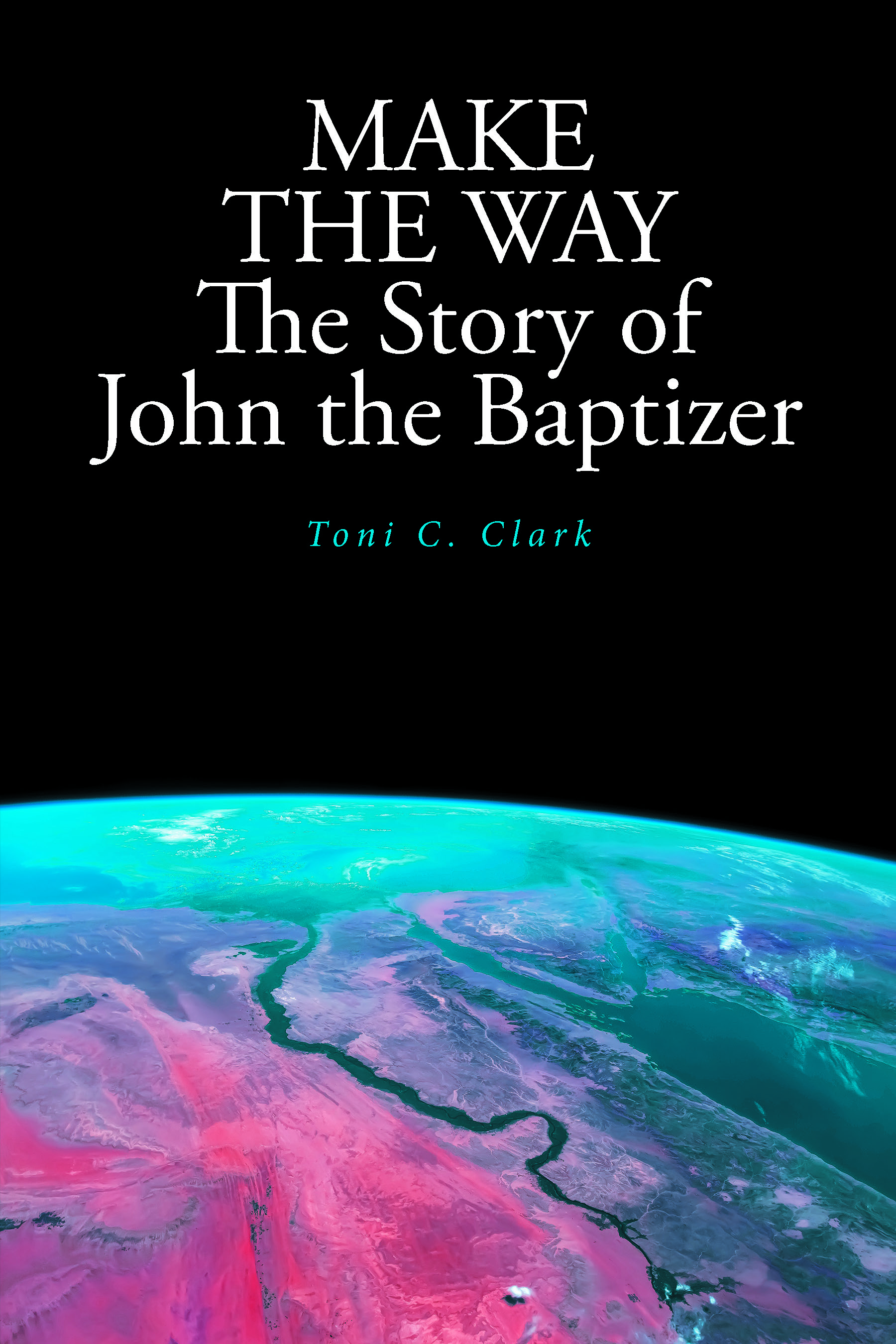 Toni C. Clark’s Newly Released “MAKE THE WAY The Story of John the Baptizer” is a Thoughtful Illumination of the Prophet’s Path