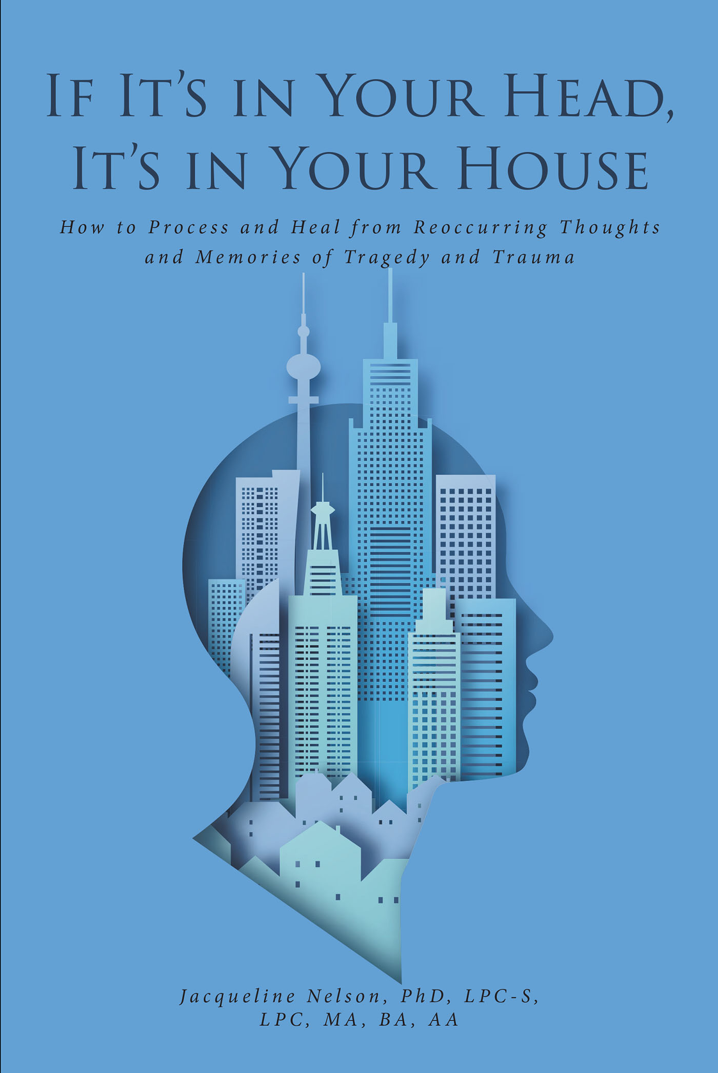 Jacqueline Nelson, PhD, LPC-S, LPC, MA, BA, AA’s New Book, “If It's in Your Head, It's in Your House,” is a Powerful Tool for Readers to Heal from Memories of Past Trauma