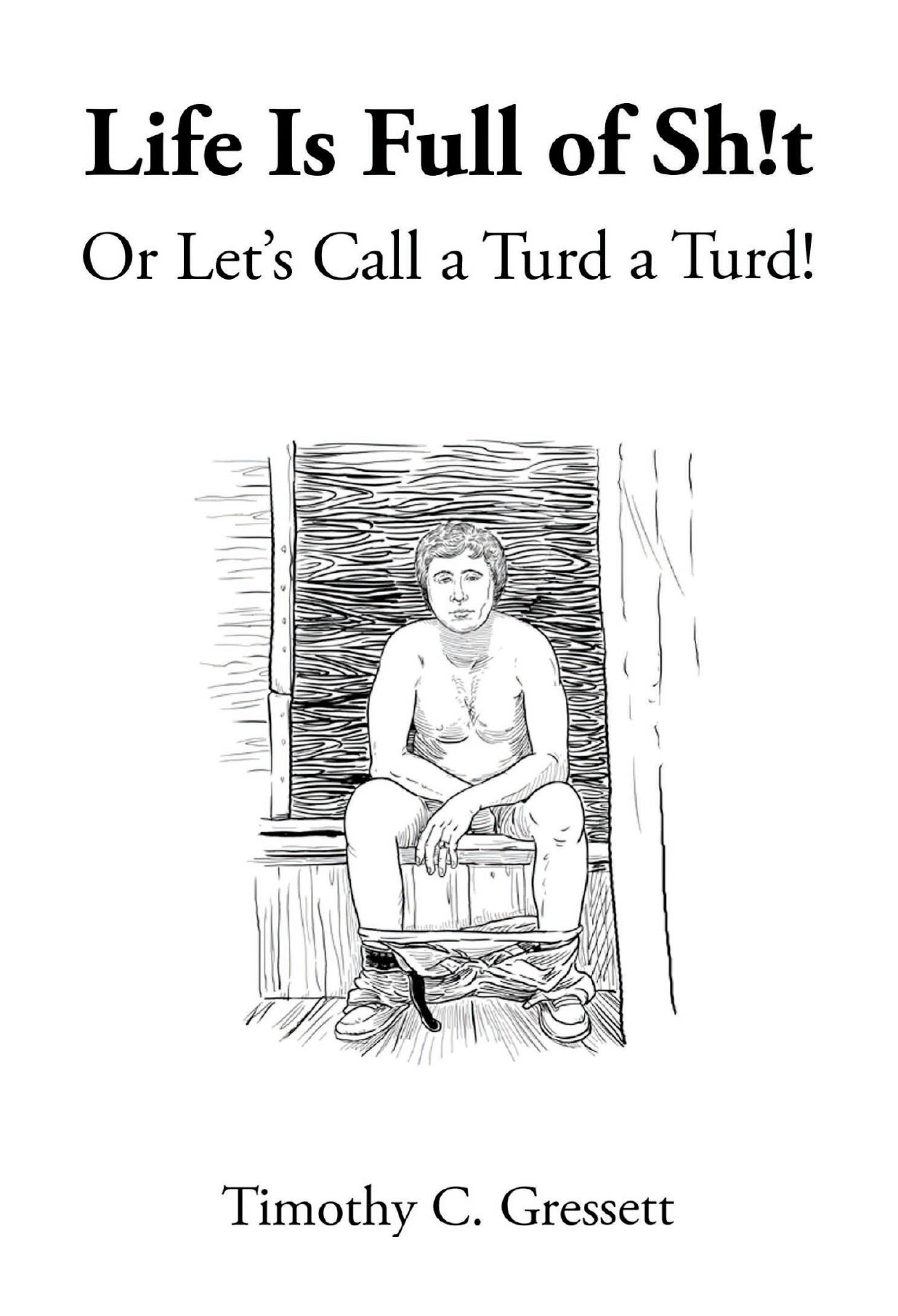 Timothy C. Gressett’s New Book, “Life Is Full Of Sh!t Or Let's Call a Turd a Turd!” Explores the Ups and Downs of Life, as Told Through the Acts of Going Number Two