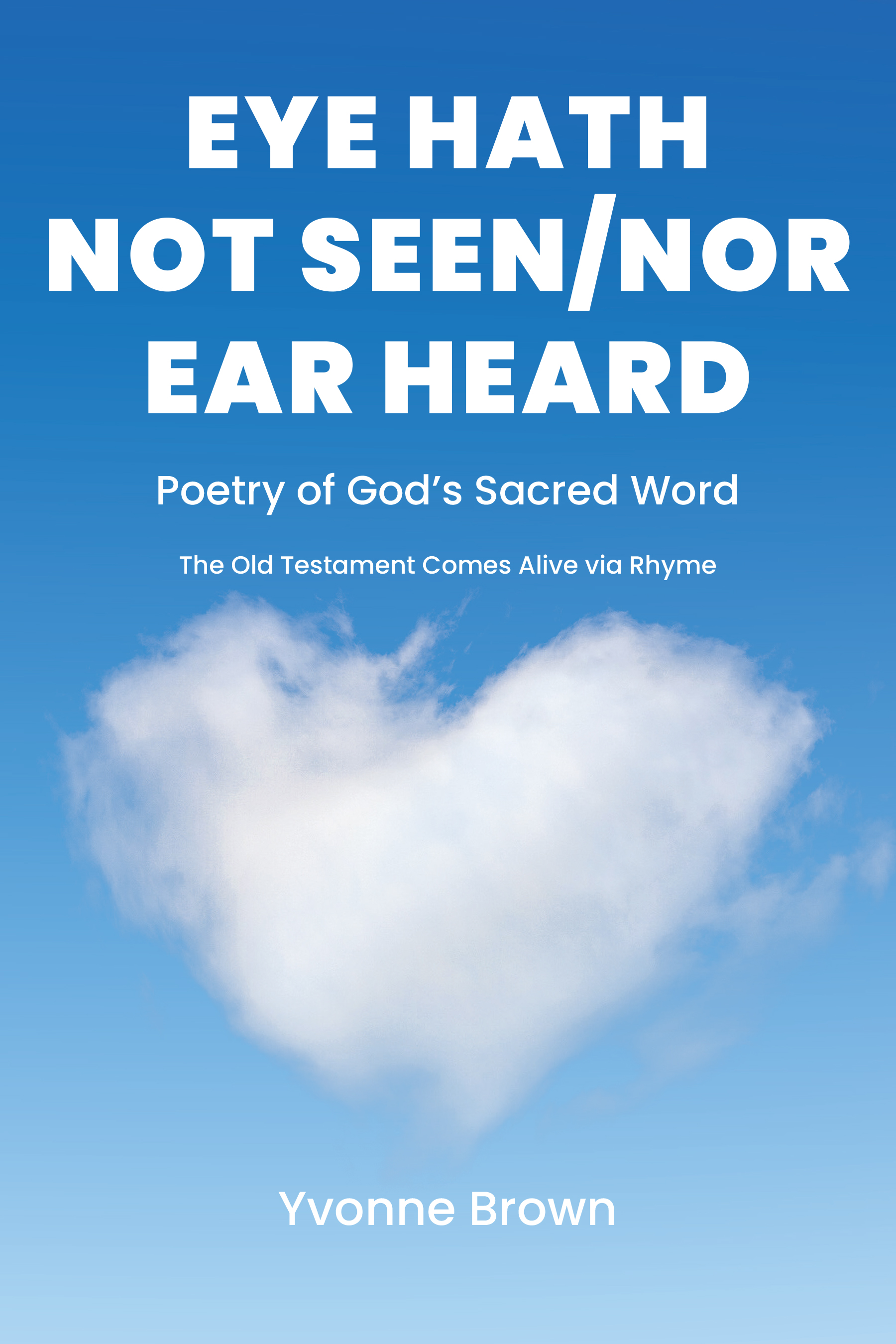 Yvonne Brown’s Newly Released "Eye Hath Not Seen-Nor Ear Heard" is a Unique and Inspiring Collection of Poetic Works