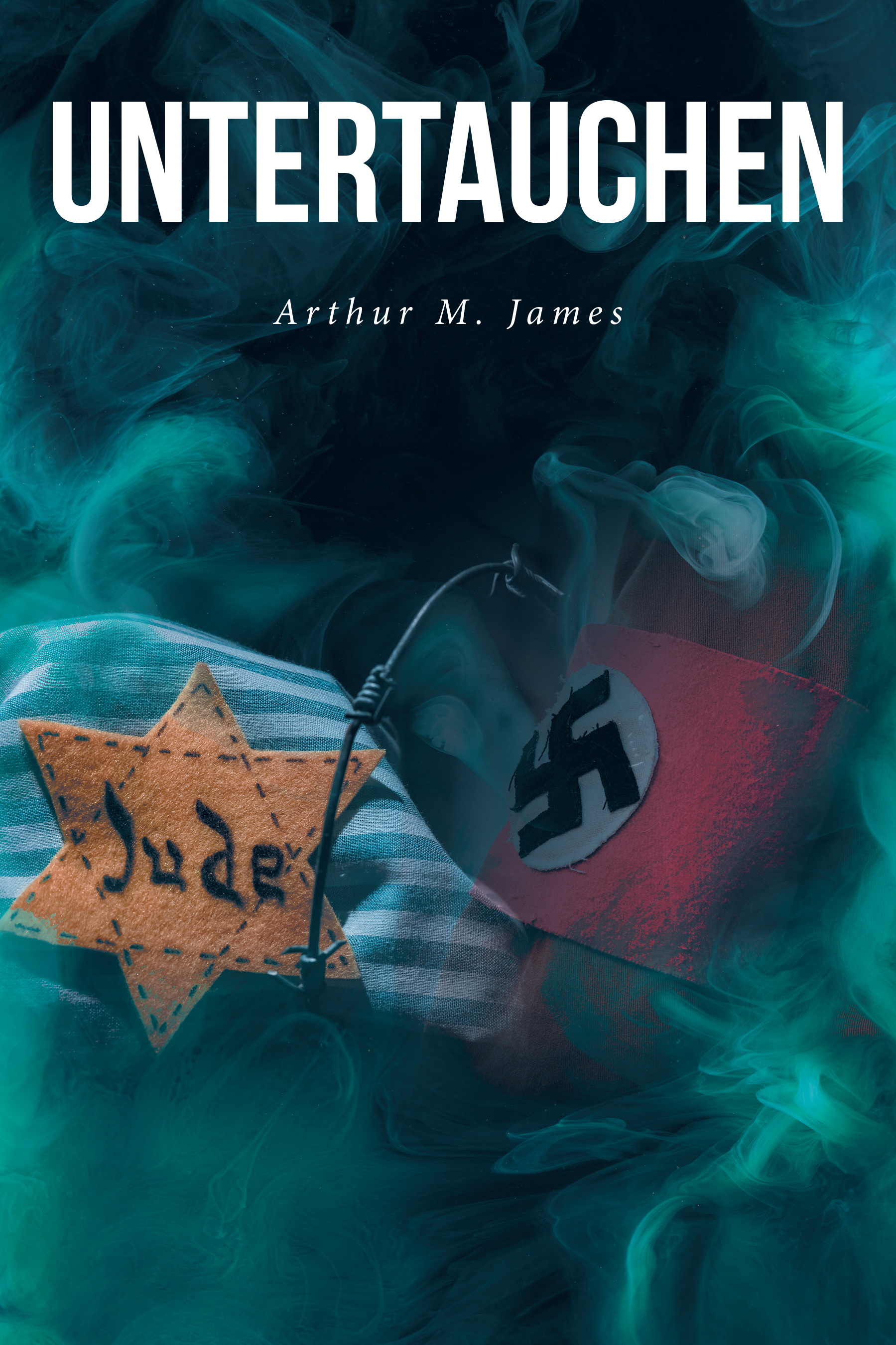 Arthur M. James’s New Book, "Untertauchen: A Historical Novel," Follows a Jewish Couple Living in Nazi Germany Who Must Go Into Hiding and Eventually Flee Their Home