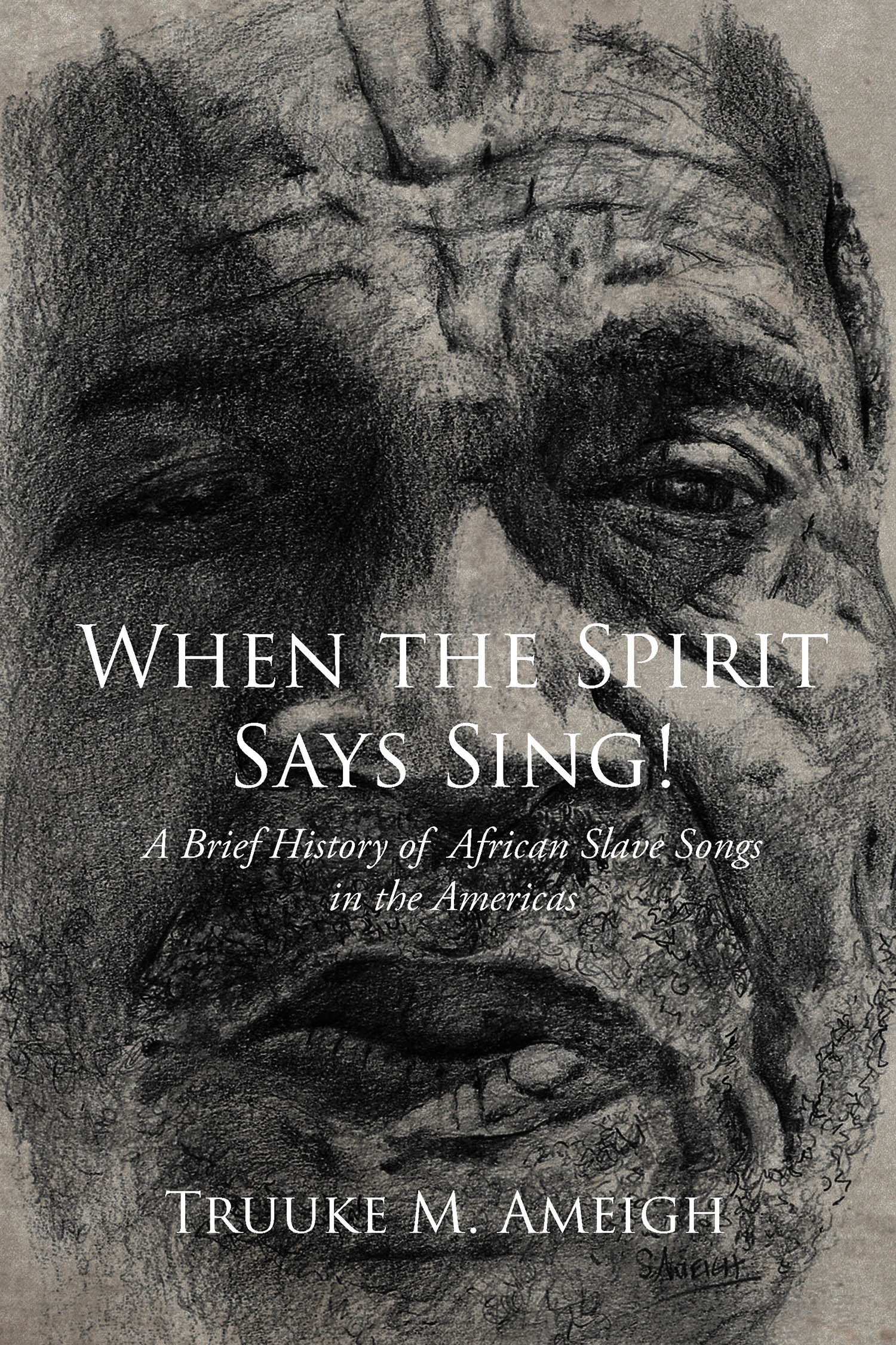 Author Truuke M. Ameigh’s New Book, "When the Spirit Says Sing!" Presents a Thorough and Compelling Look at the History of African Slave Songs Throughout the Americas