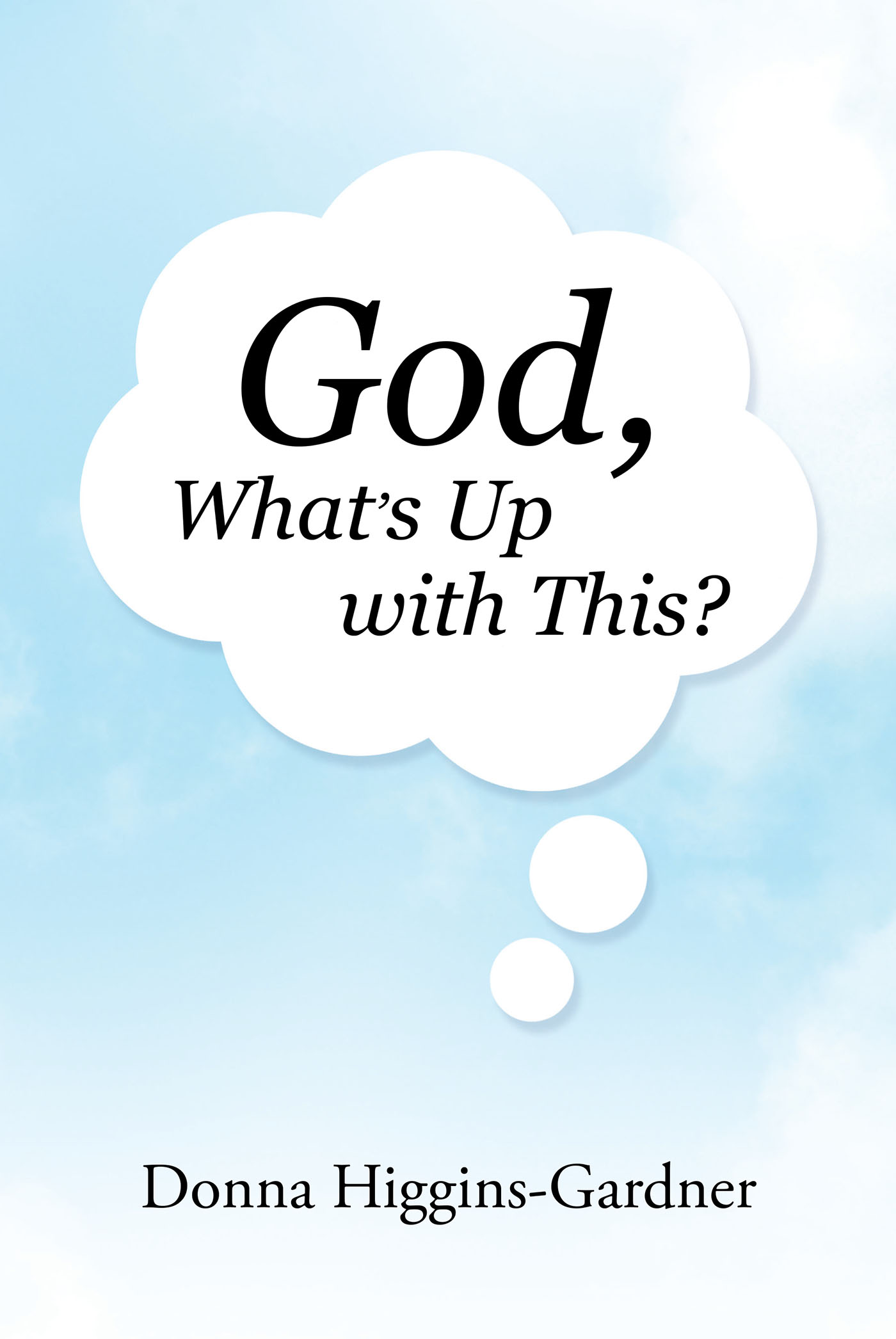 Author Donna Higgins-Gardner’s New Book, "God, What’s Up with This?" Shares How the Author’s Love of God Has Carried Her Through the Last Twenty-Three Years