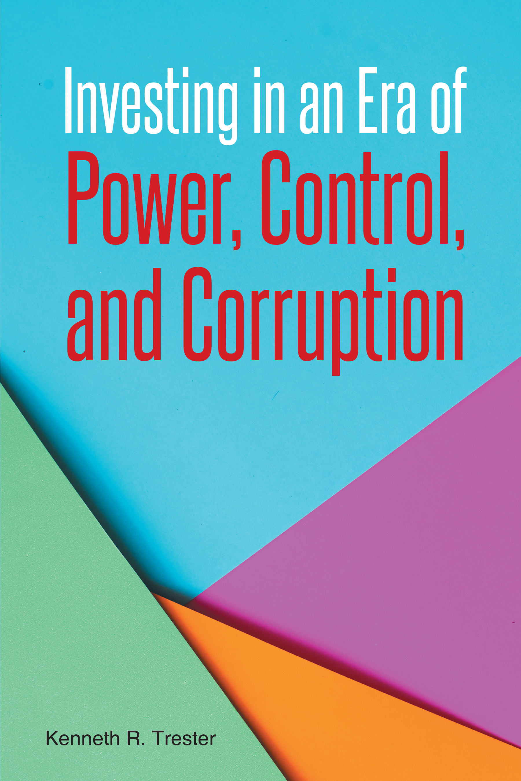 Author Kenneth R. Trester’s New Book, "Investing in an Era of Power, Control, and Corruption," Offers Strategies for Navigating Today's Complex Financial Markets