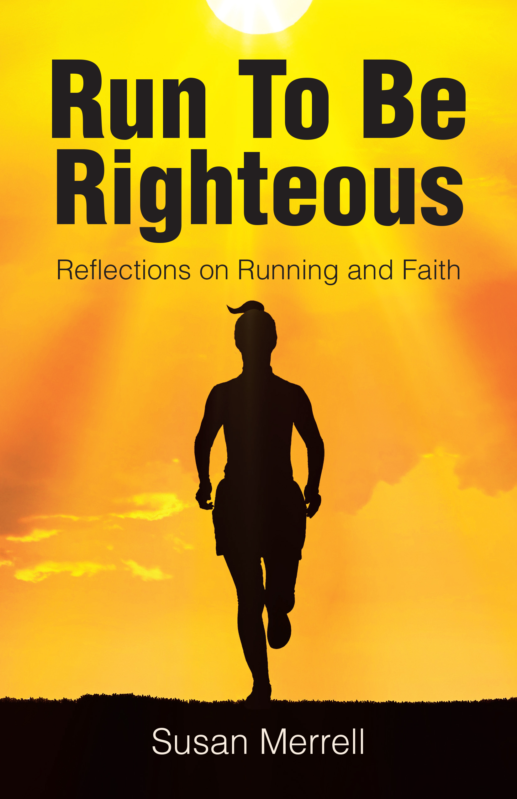 Susan Merrell’s Newly Released “Run To Be Righteous: Reflections on Running and Faith” is an Inspirational Journey of Spiritual and Physical Endurance