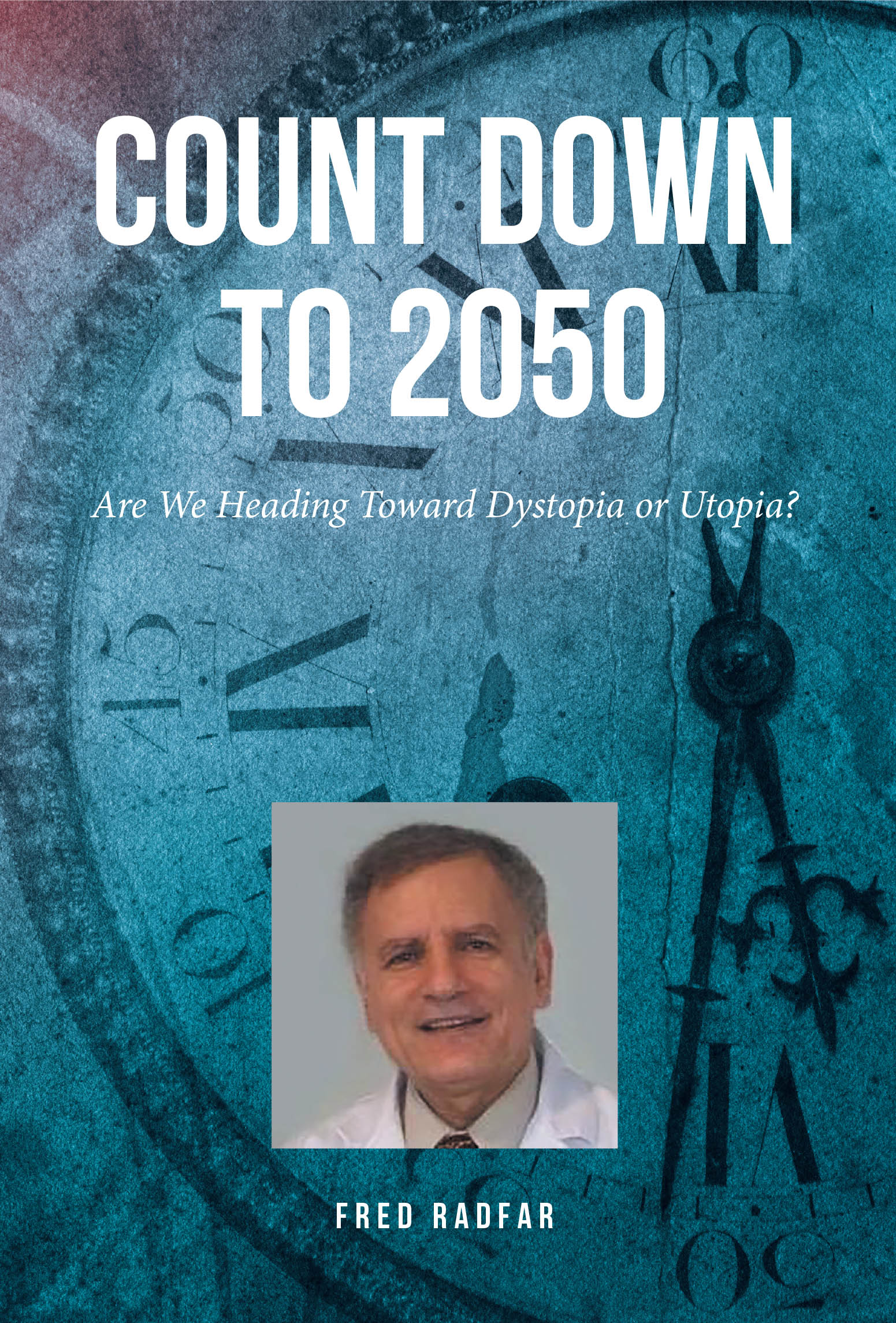 Fred Radfar’s New Book, “Count Down to 2050: Are We Heading Toward Dystopia or Utopia?” Explores Questions Surrounding Humanity’s Future and a More Sustainable World