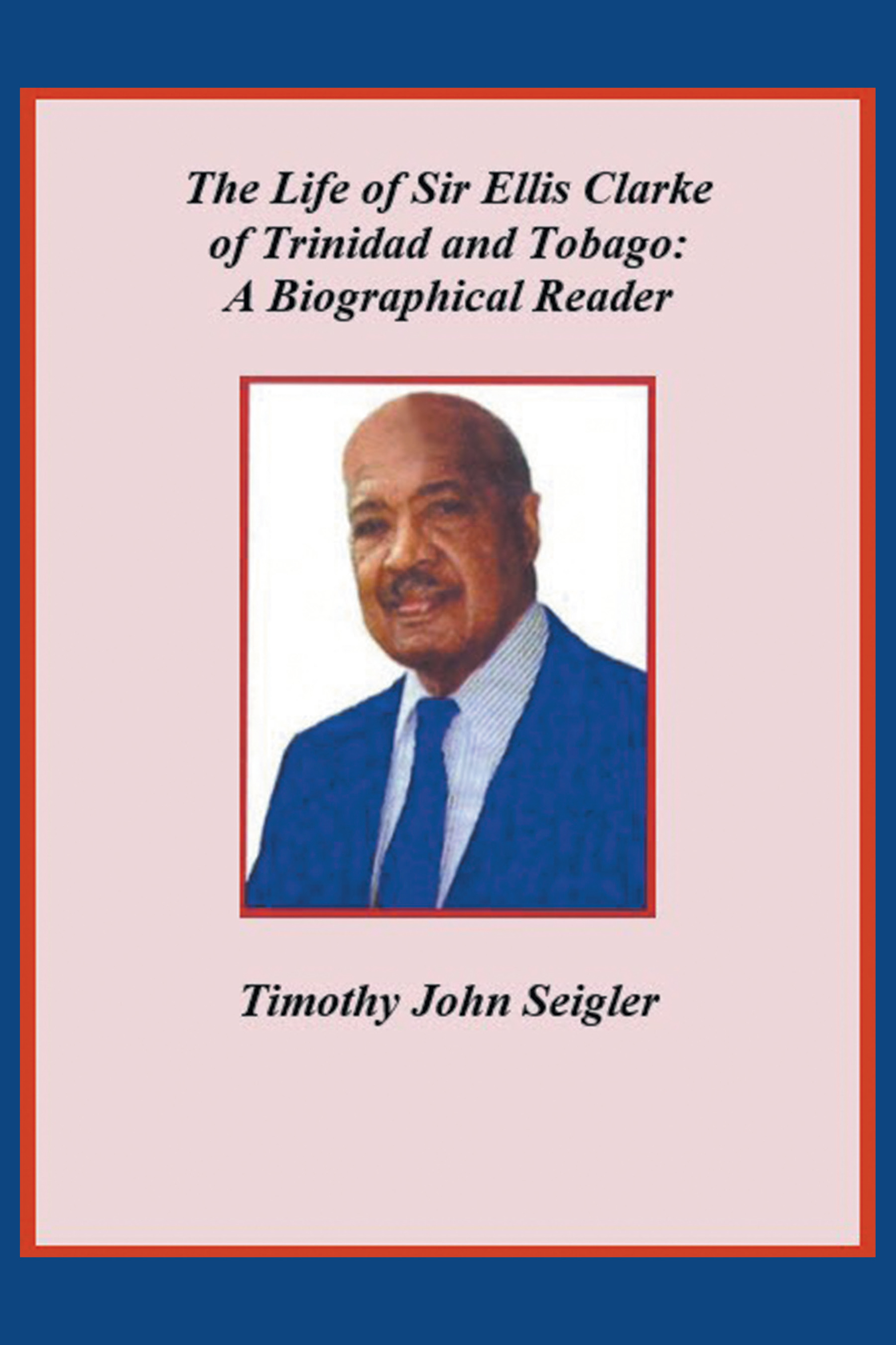 Timothy John Seigler’s New Book, "The Life of Sir Ellis Clarke of Trinidad and Tobago," Delves Into the Life and Legacy of the First President of Trinidad and Tobago.
