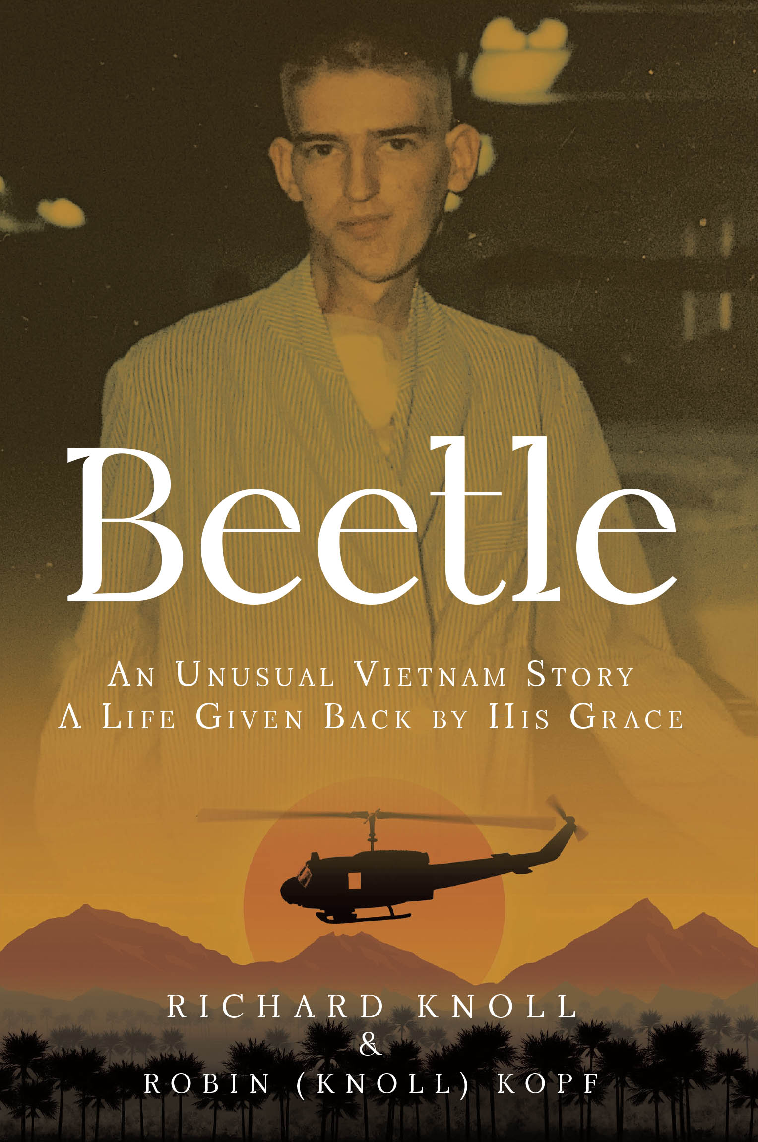 Richard Knoll and Robin Kopf’s Newly Released “Beetle: AN UNUSUAL VIETNAM STORY A LIFE GIVEN BACK BY HIS GRACE” is a Powerful Look Into the Vietnam War