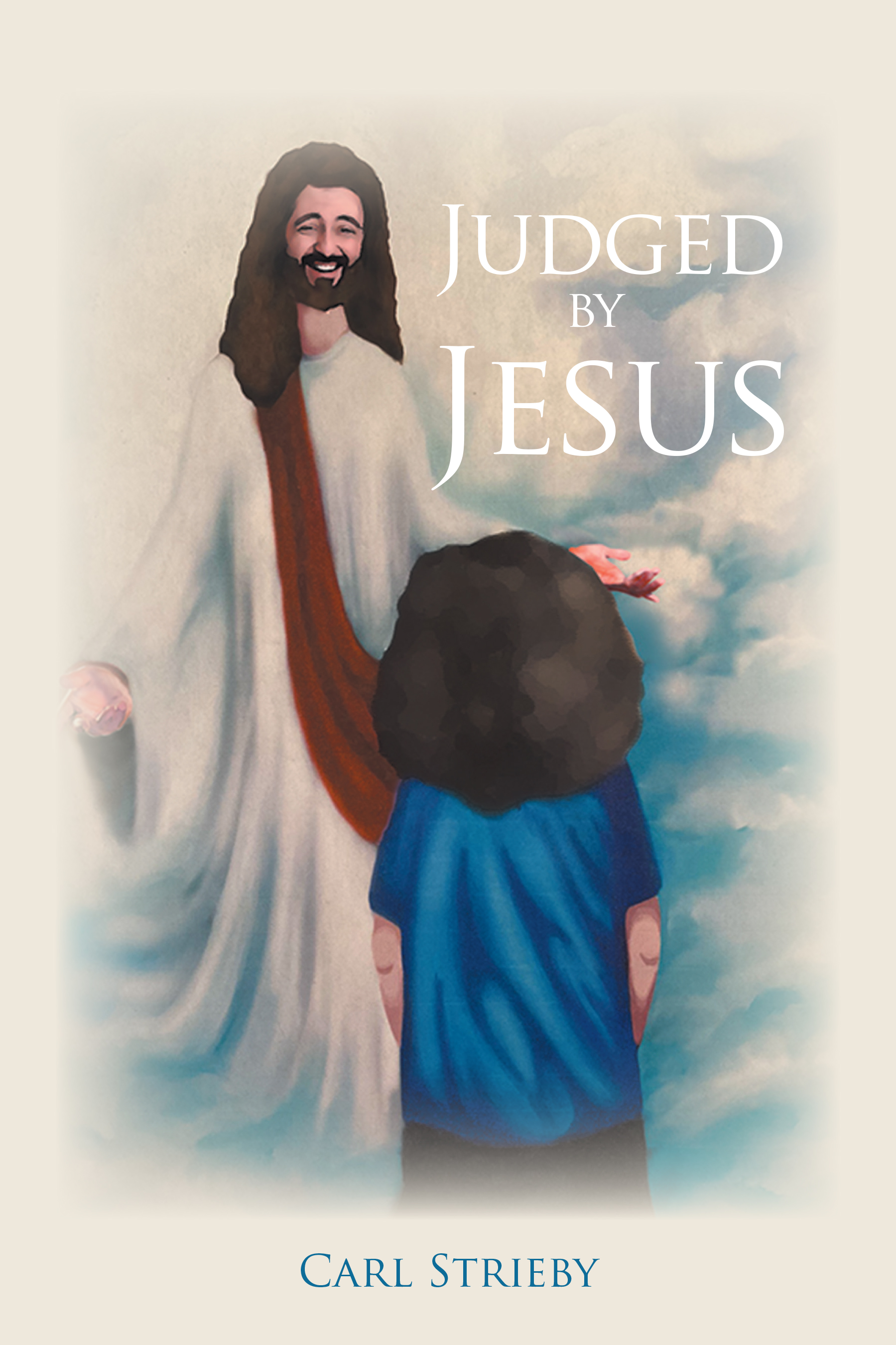 Carl Strieby’s Newly Released "Judged by Jesus" is a Profound and Inspiring Testimony of a Man’s Spiritual Discovery