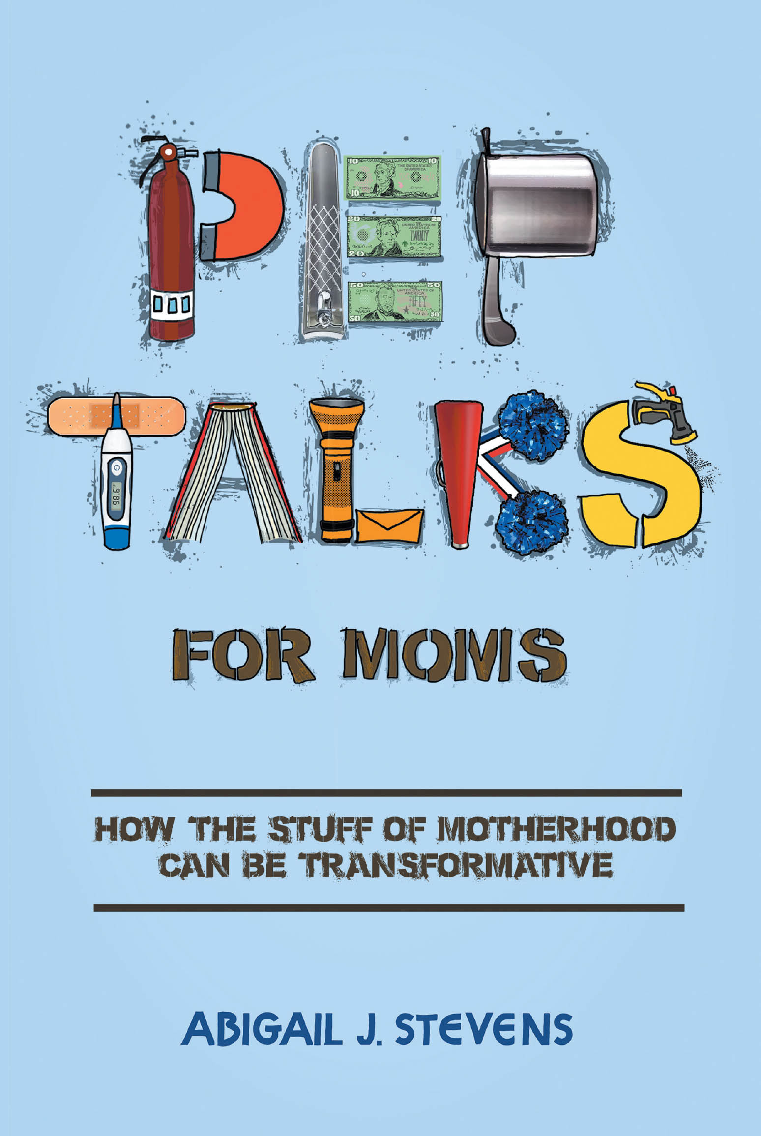 Abigail J. Stevens’s Newly Released “Pep Talks For Moms: how the stuff of motherhood can be transformative” is an Uplifting Guide for Mothers