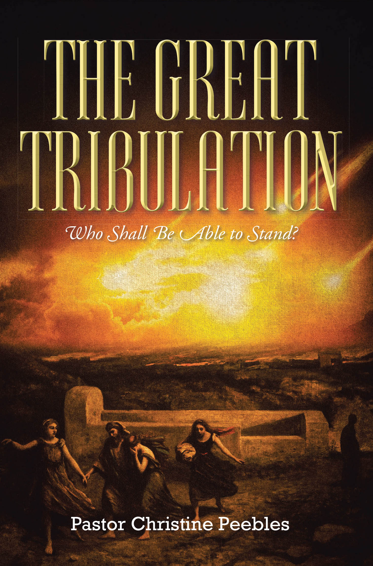 Pastor Christine Peebles’s Newly Released “The Great Tribulation: Who Shall be Able to Stand?” is an Insightful Exploration of End-Times Prophecy