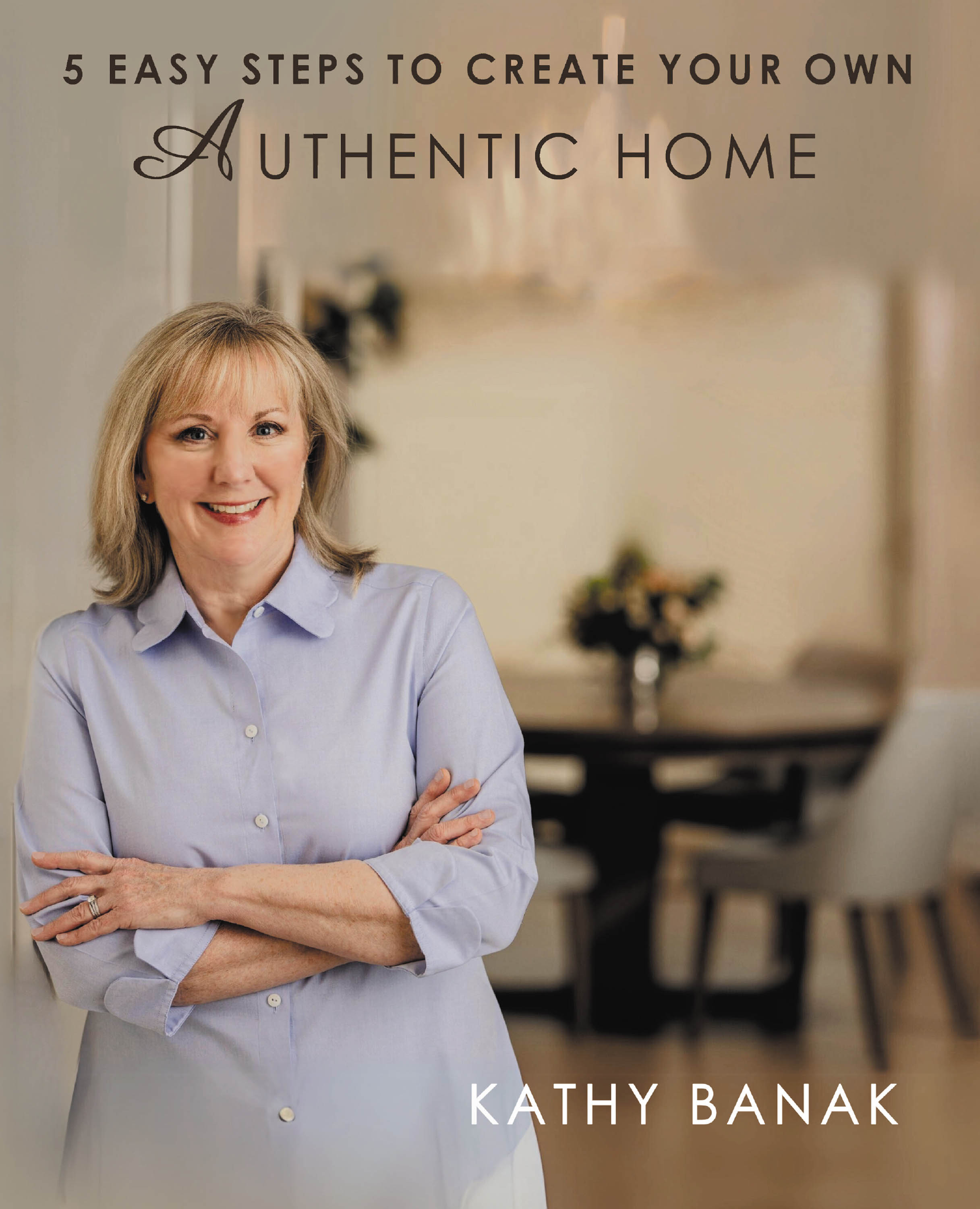 Author Kathy Banak’s New Book, "5 Easy Steps to Create Your Own Authentic Home," is an Insightful Guide to Transforming One’s Living Space Into a Personal Sanctuary