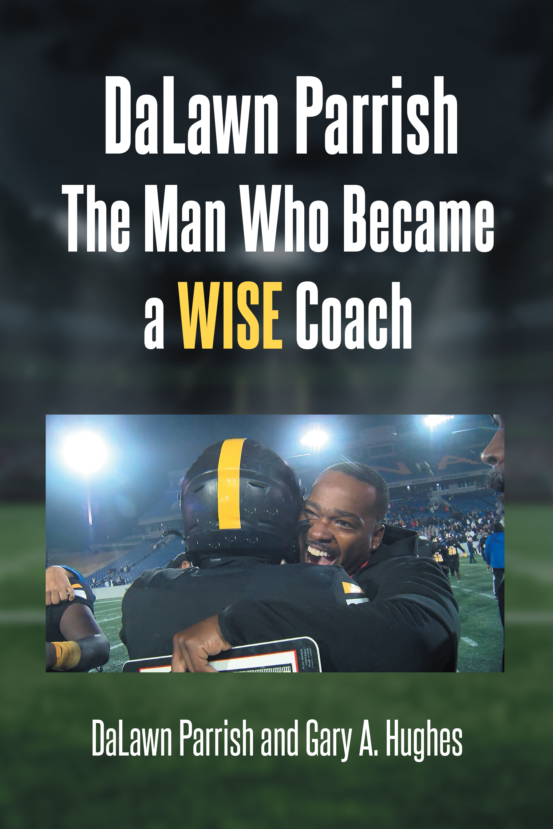 Authors DaLawn Parrish and Gary A. Hughes’s New Book, “DaLawn Parrish: The Man Who Became a WISE Coach,” Tells the Remarkable Life Story of Coach DaLawn Parrish