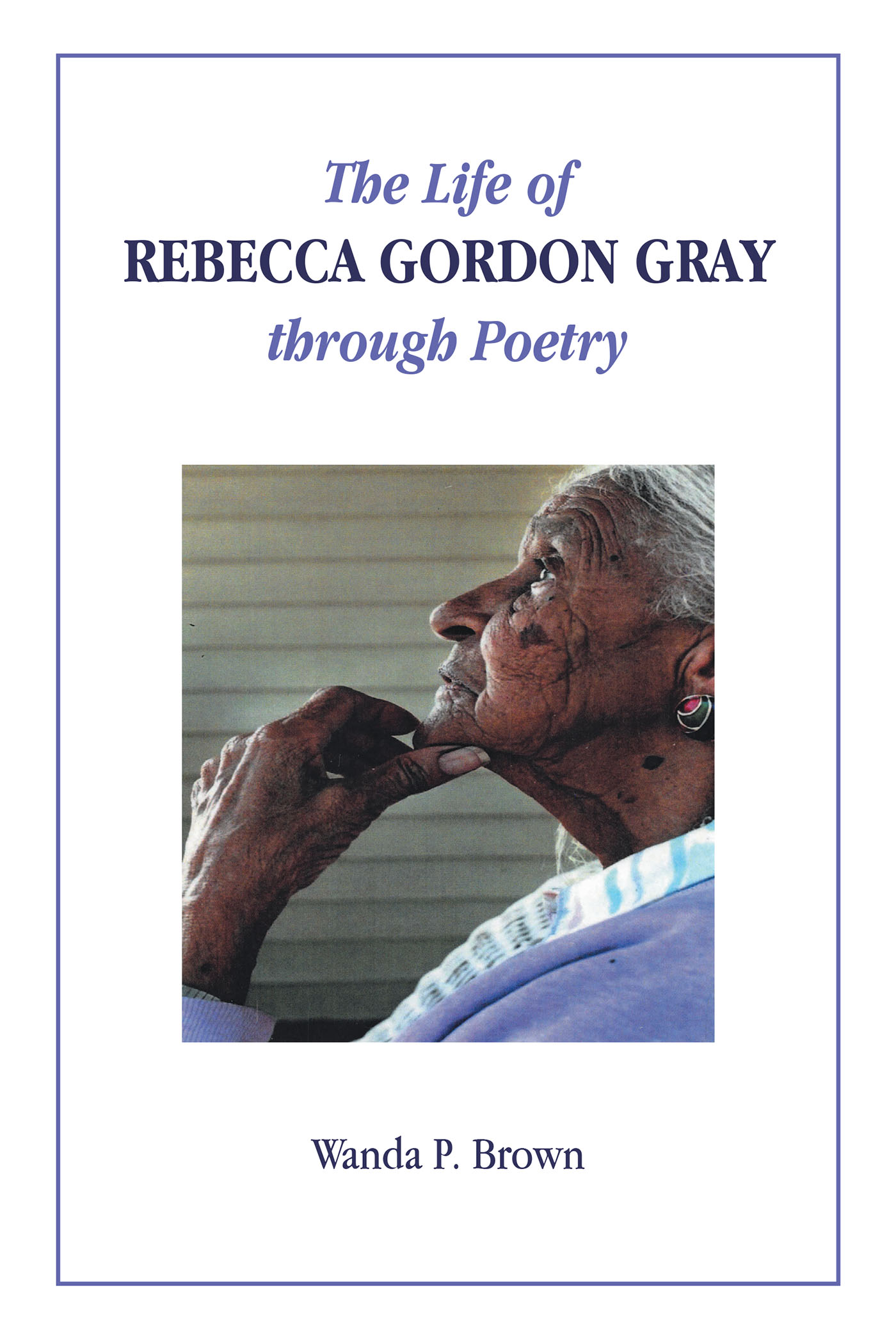 Author Wanda P. Brown’s New Book, “The Life of Rebecca Gordon Gray through Poetry,” is a Series of Poems That Tells the Life Story of the Author’s Aunt Rebecca