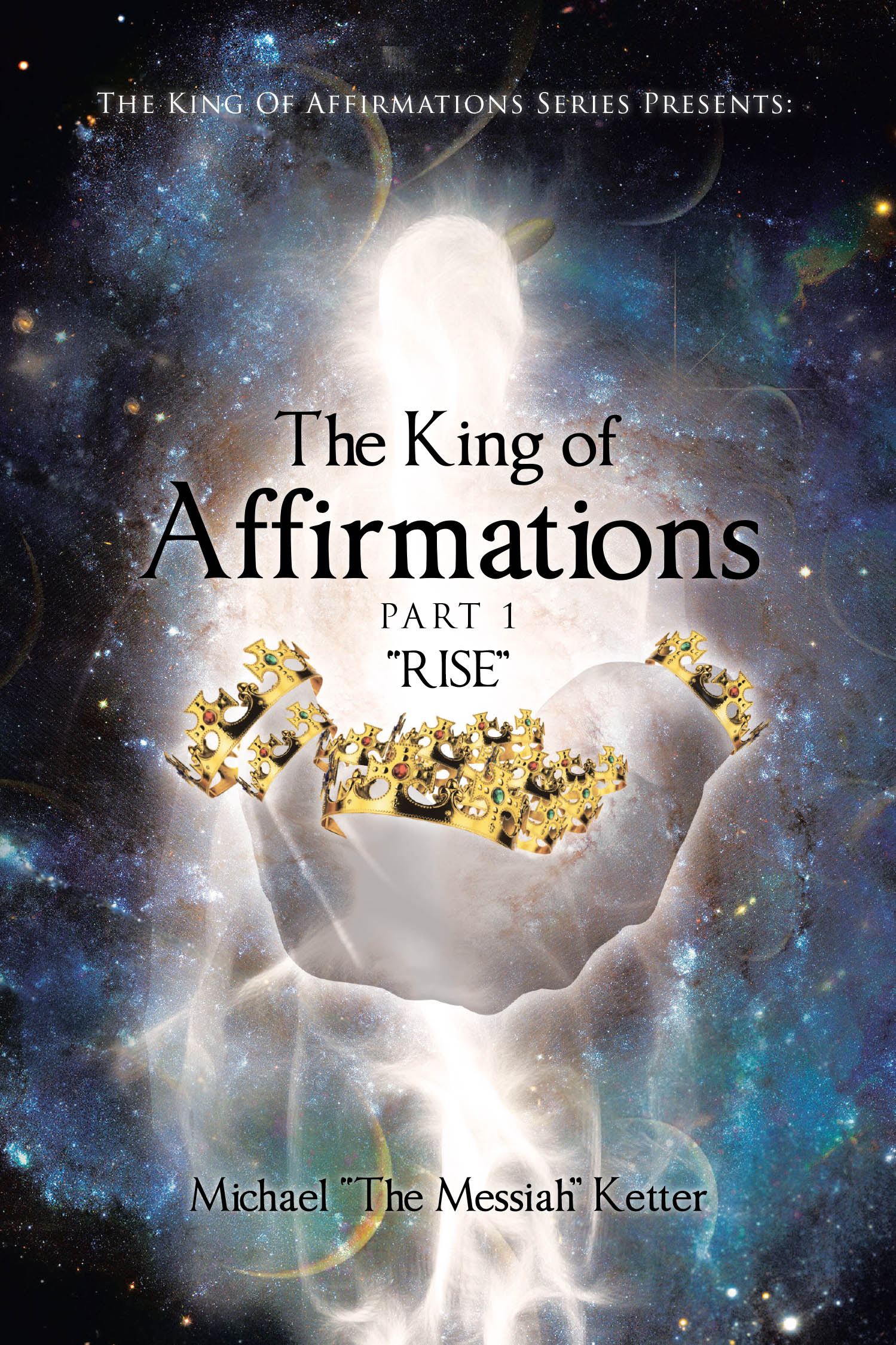 Author Michael "The Messiah" Ketter’s New Book, “The King of Affirmations: Part 1 ‘Rise,’” is a Transformative Collection of Motivational Phrases to Empower Readers