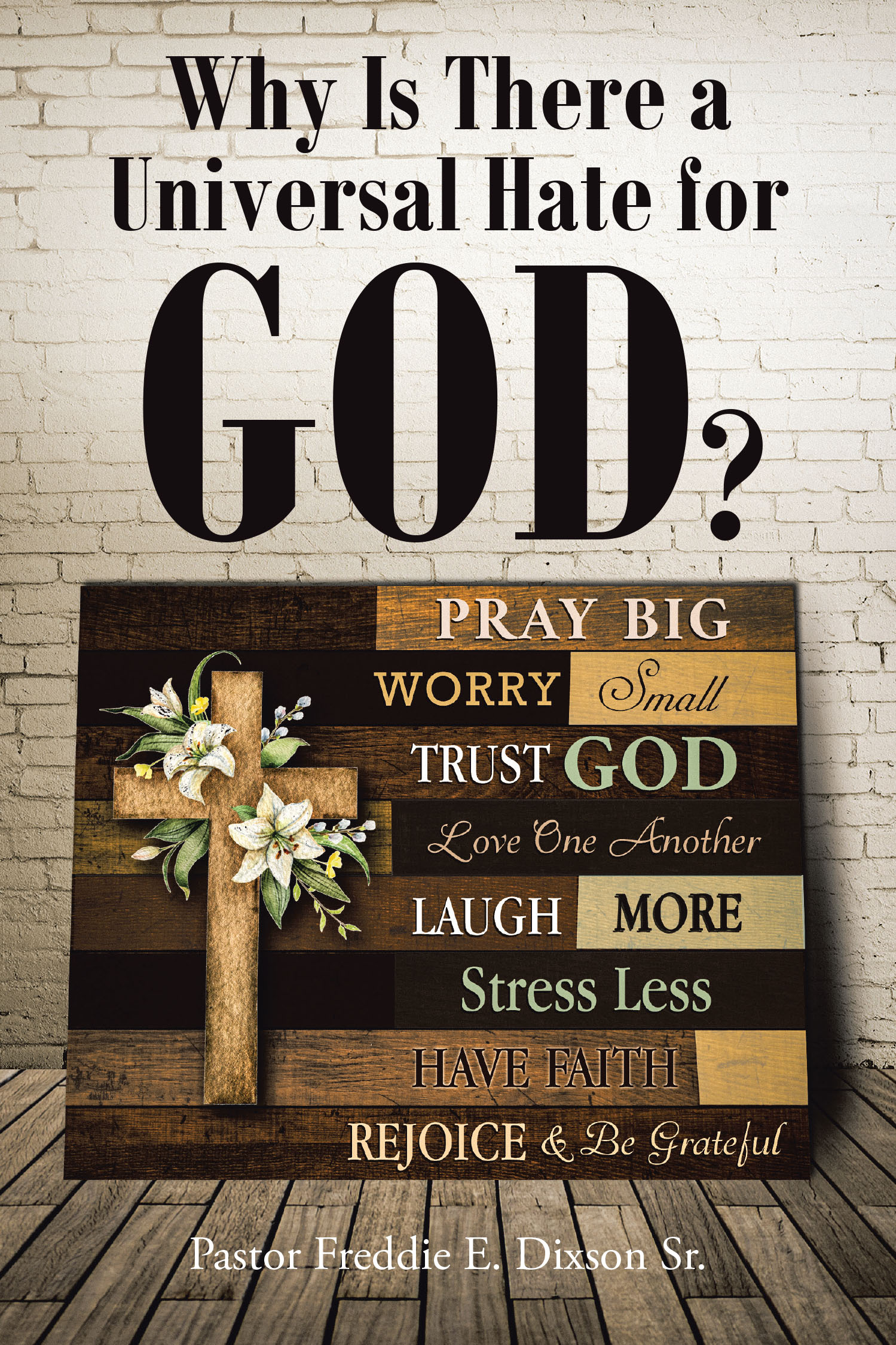 Pastor Freddie E. Dixson Sr.’s Newly Released “Why Is There a Universal Hate for God?” is a Thought-Provoking Exploration of Faith and Spiritual Warfare.