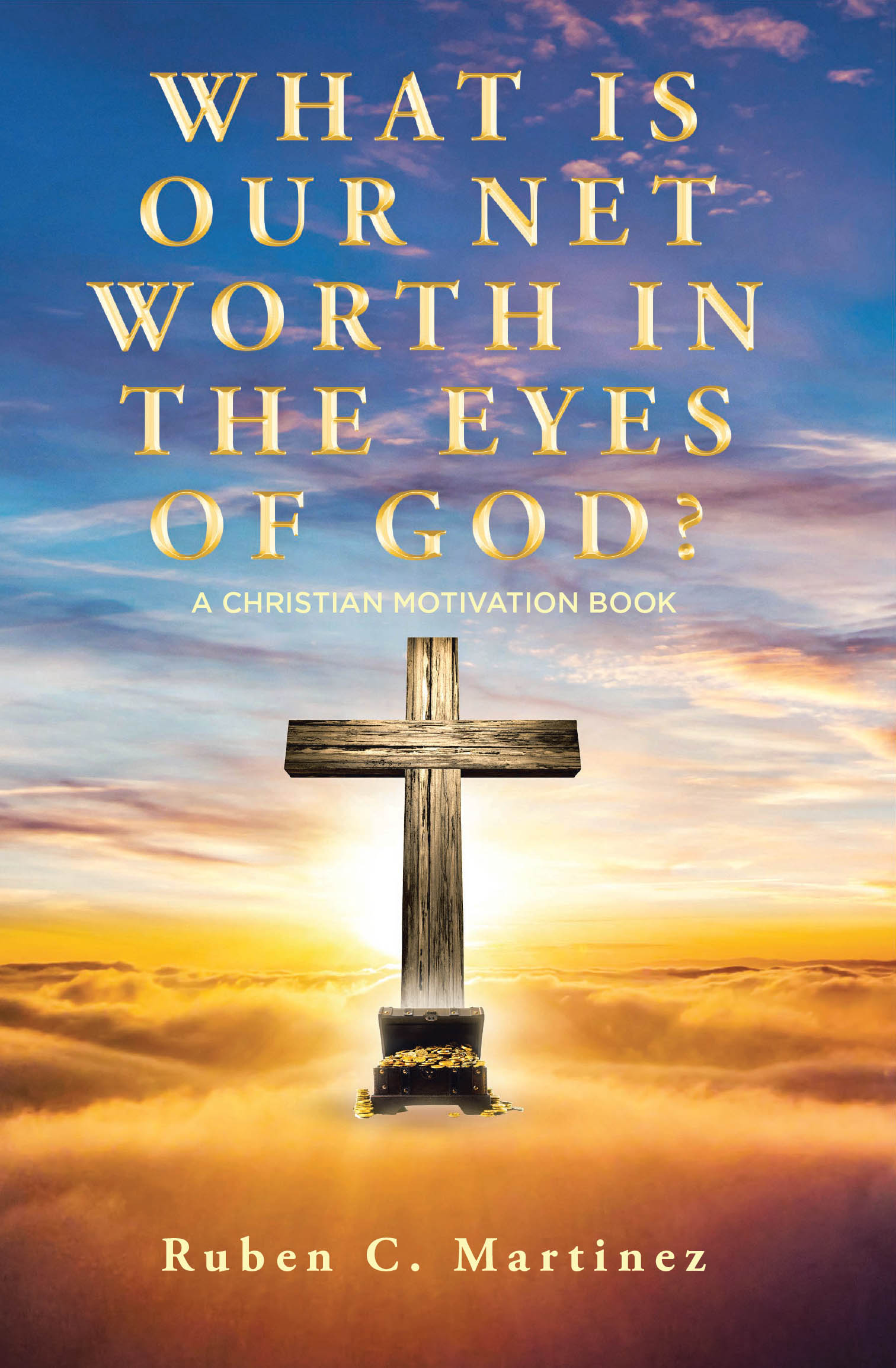 Ruben C. Martinez’s Newly Released "What Is Our Net Worth in the Eyes of God? A Christian Motivation Book" is a Thought-Provoking Guide to Spiritual Self-Worth