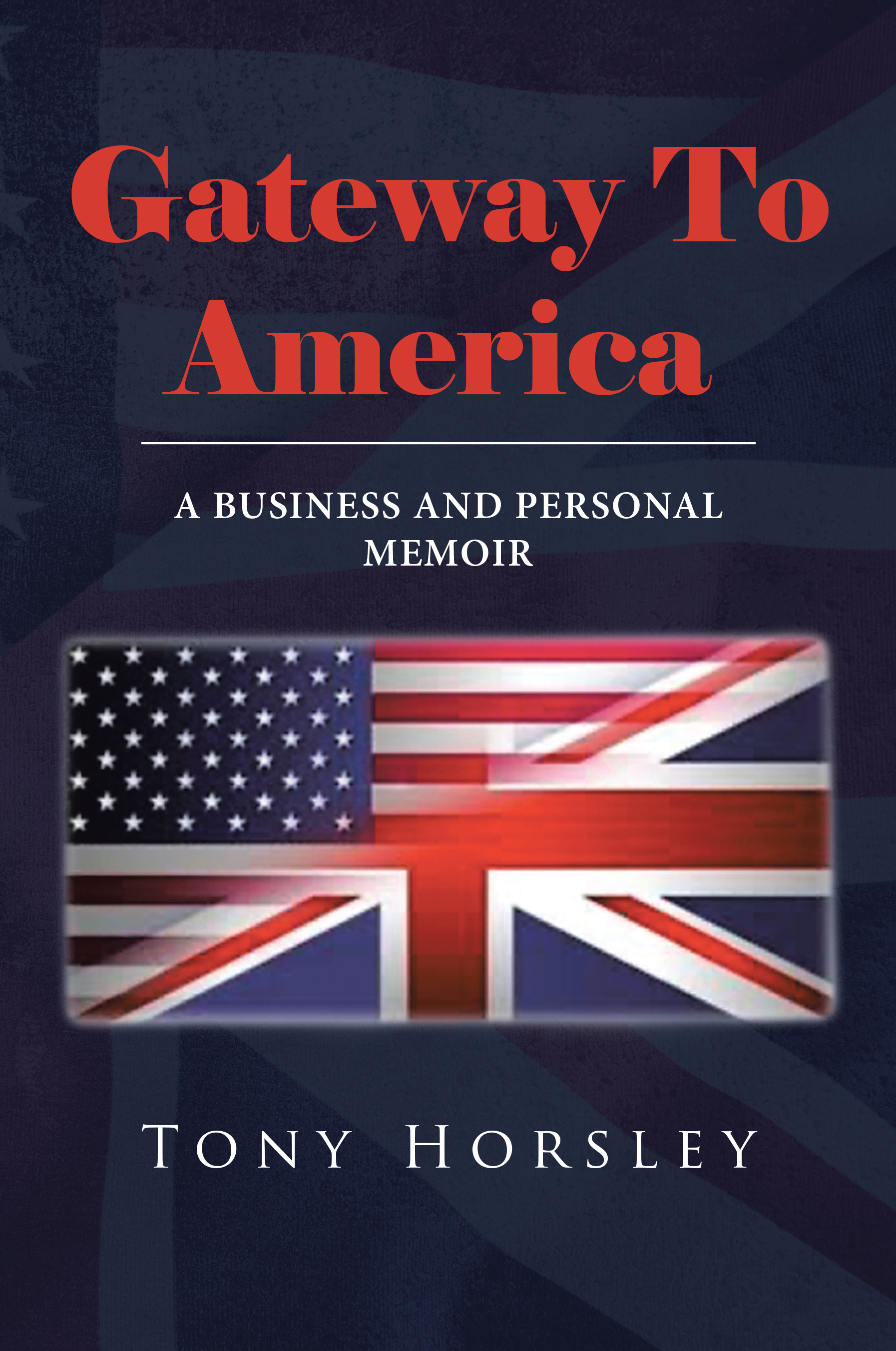 Author Tony Horsley’s New Book, “Gateway To America: A Business and Personal Memoir,” is a Captivating Tale That Chronicles a Lifetime of Adventure and Business Insights