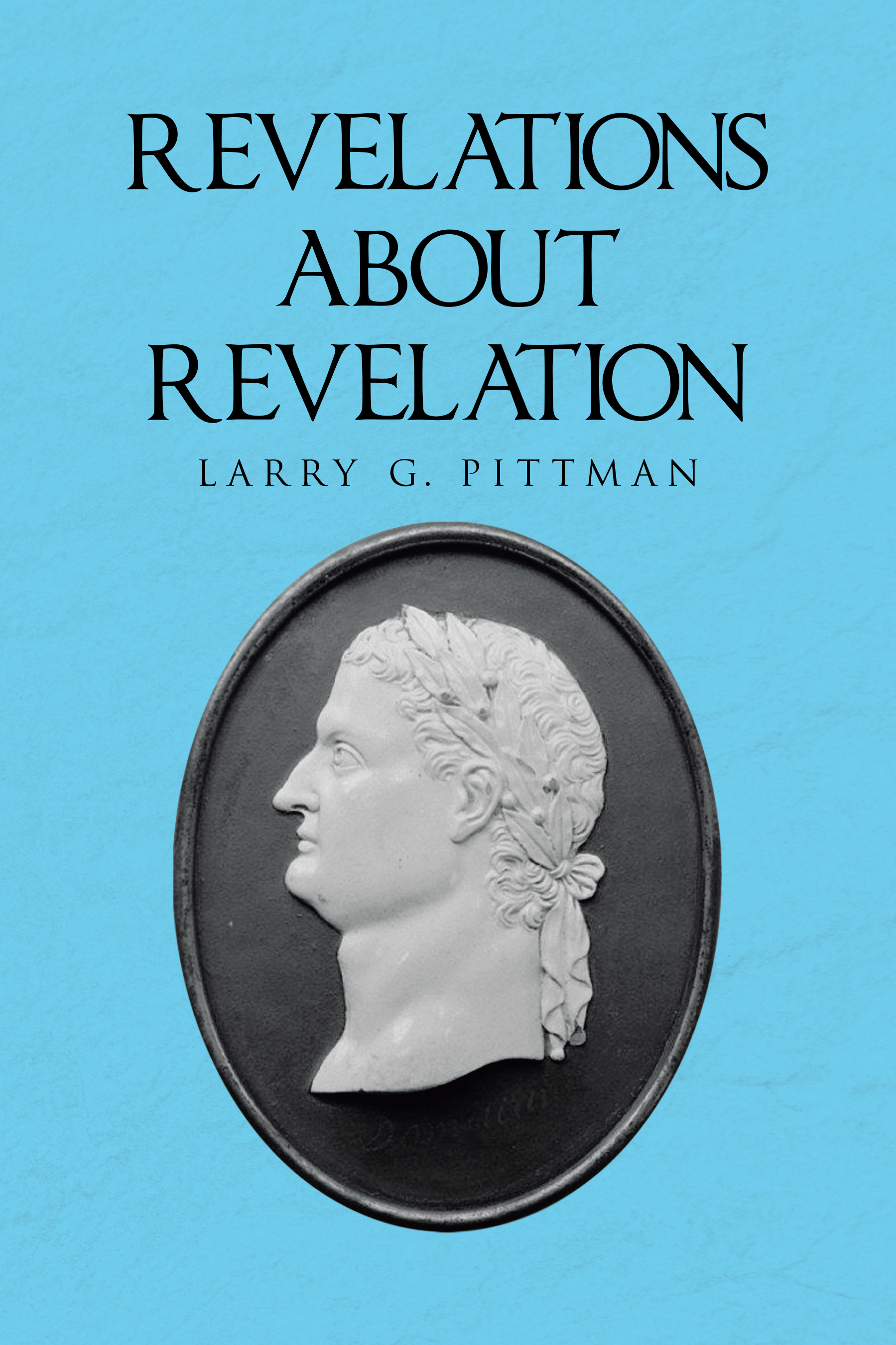 Author Larry G. Pittman’s New Book, "Revelations About Revelation," is a Thought-Provoking Discussion Aimed at Demystifying the Book of Revelation for the Layman