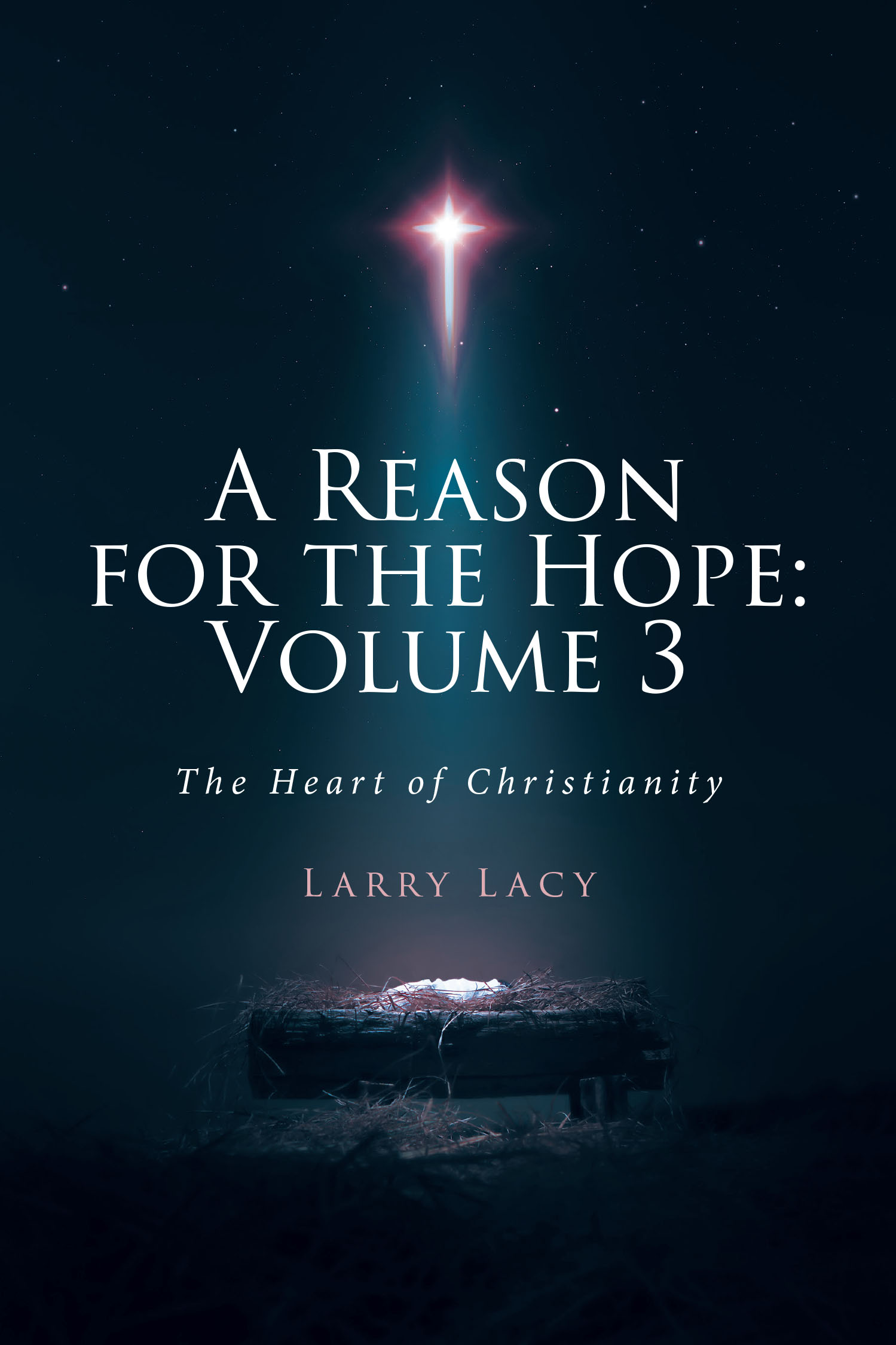 Larry Lacy’s Newly Released “A Reason for the Hope: Volume 3: The Heart of Christianity” is a Thoughtful and Scholarly Exploration of Core Christian Doctrines