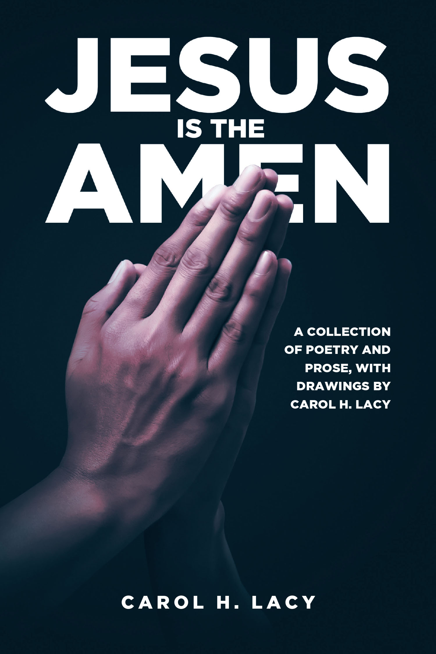 Carol H. Lacy’s Newly Released “Jesus is the Amen: A Collection of Poetry and Prose with Drawings By Carol H. Lacy” is a Thoughtful Exploration of Faith