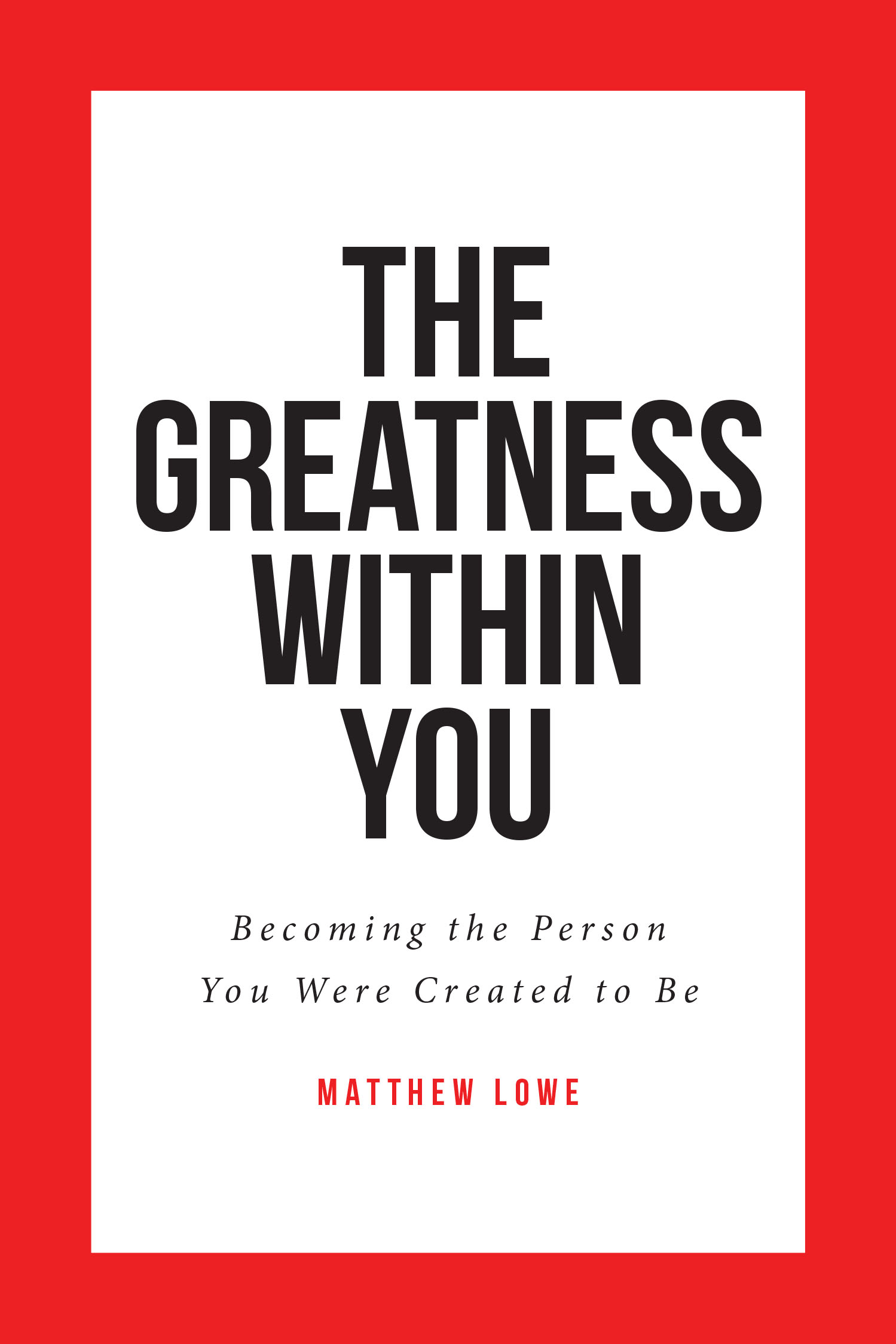 Matthew Lowe’s Newly Released “The Greatness Within You: Becoming the Person You Were Created to Be” is an Empowering and Inspiring Resource