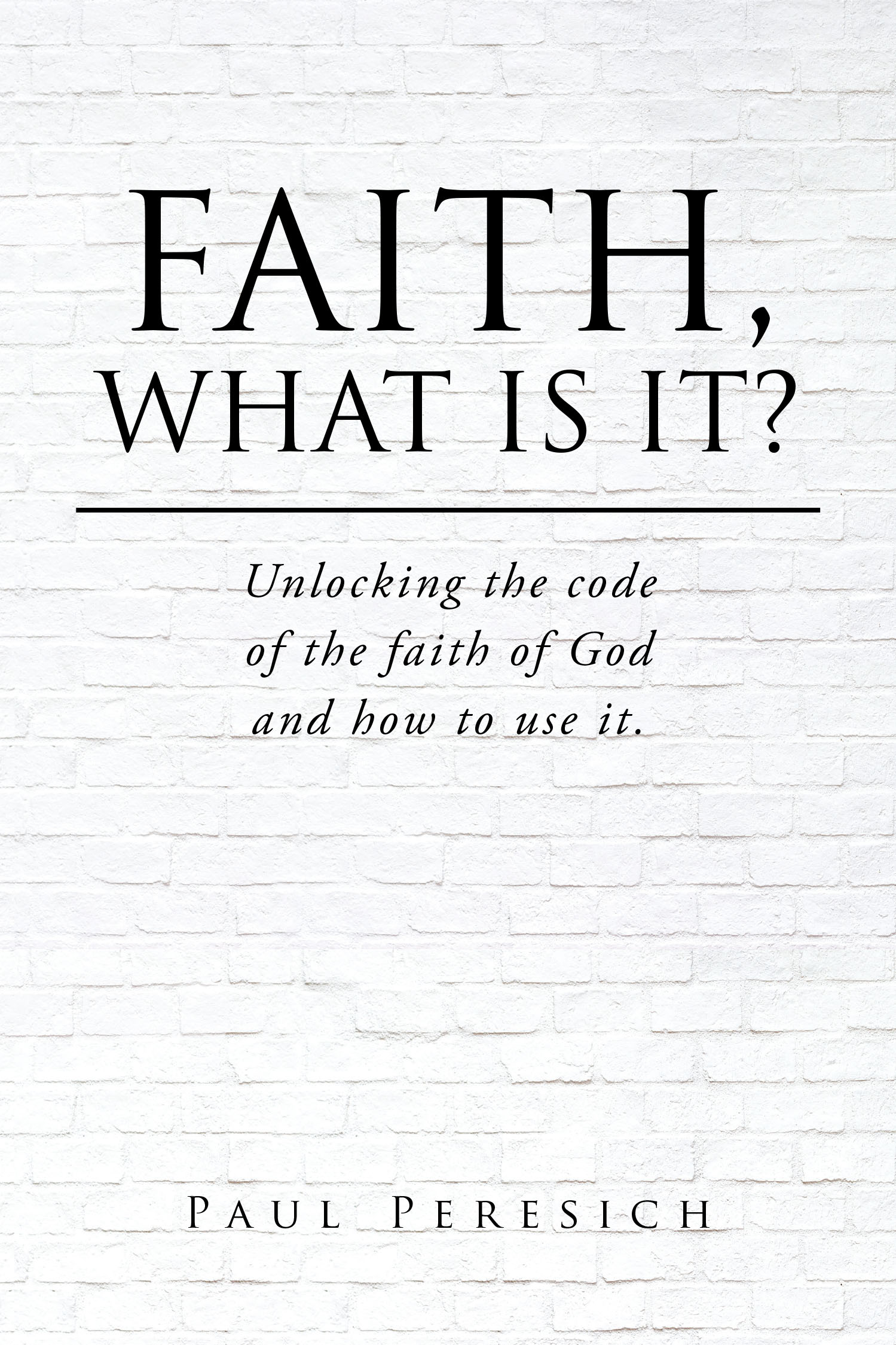 Paul Peresich’s Newly Released “Faith, What Is It?: Unlocking the code of the faith of God and how to use it.” is an Insightful and Empowering Guide to Spiritual Growth