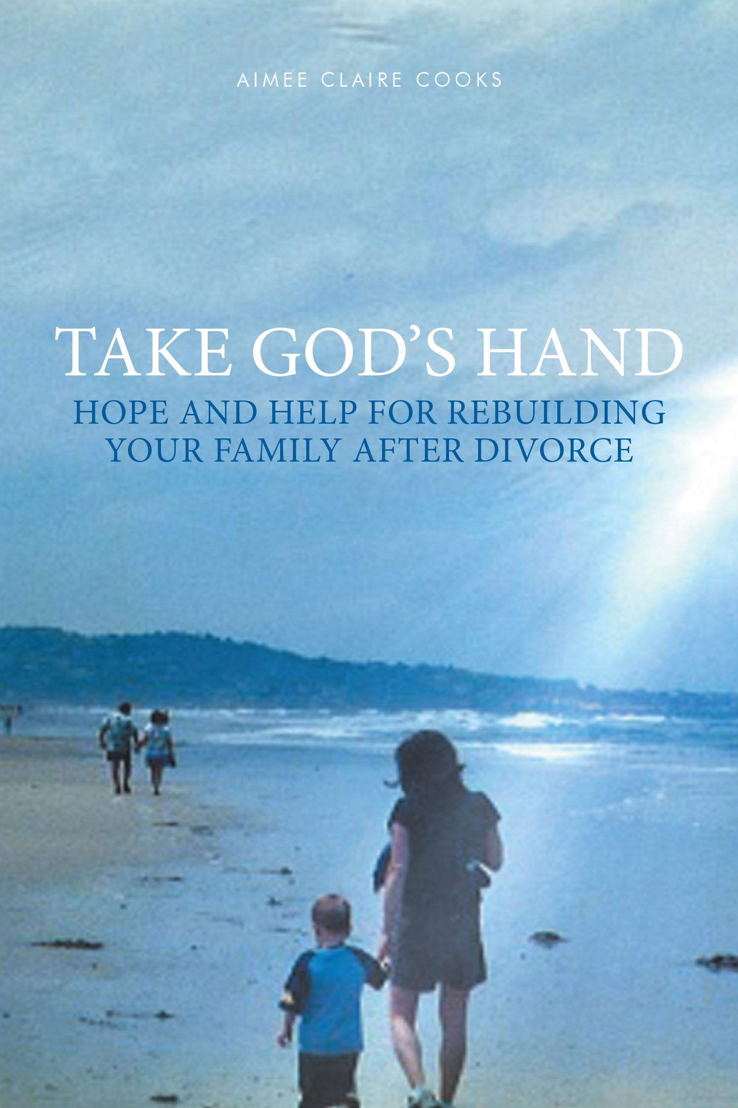 Author Aimee Claire Cooks’s New Book, “Take God's Hand: Hope and Help for Rebuilding Your Family after Divorce,” is a Compassionate Guide for Families Navigating Divorce