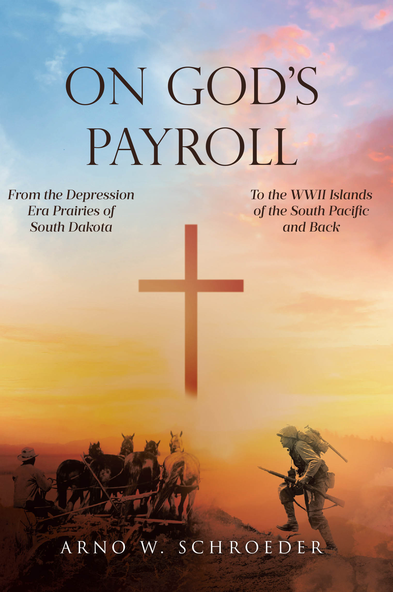 Late Author Arno W. Schroeder’s Book “On God’s Payroll: From the Depression Era Prairies of South Dakota to the WWII Islands of the South Pacific and Back” Available Now