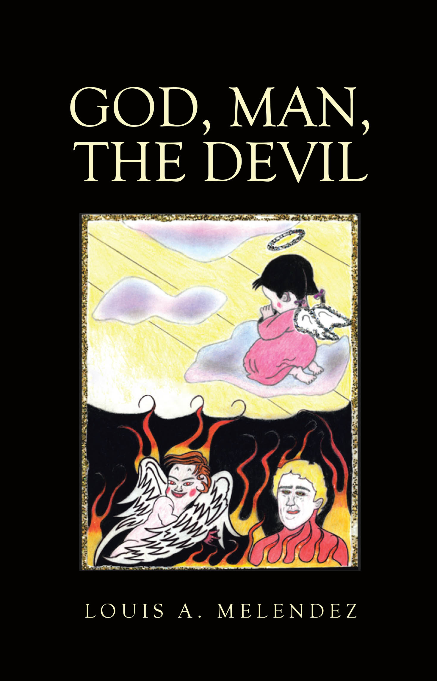 Author Louis A. Melendez’s New Book, "God, Man, The Devil," is a Thought-Provoking Examination of Fundamental Theological Concepts in the Context of Today's World