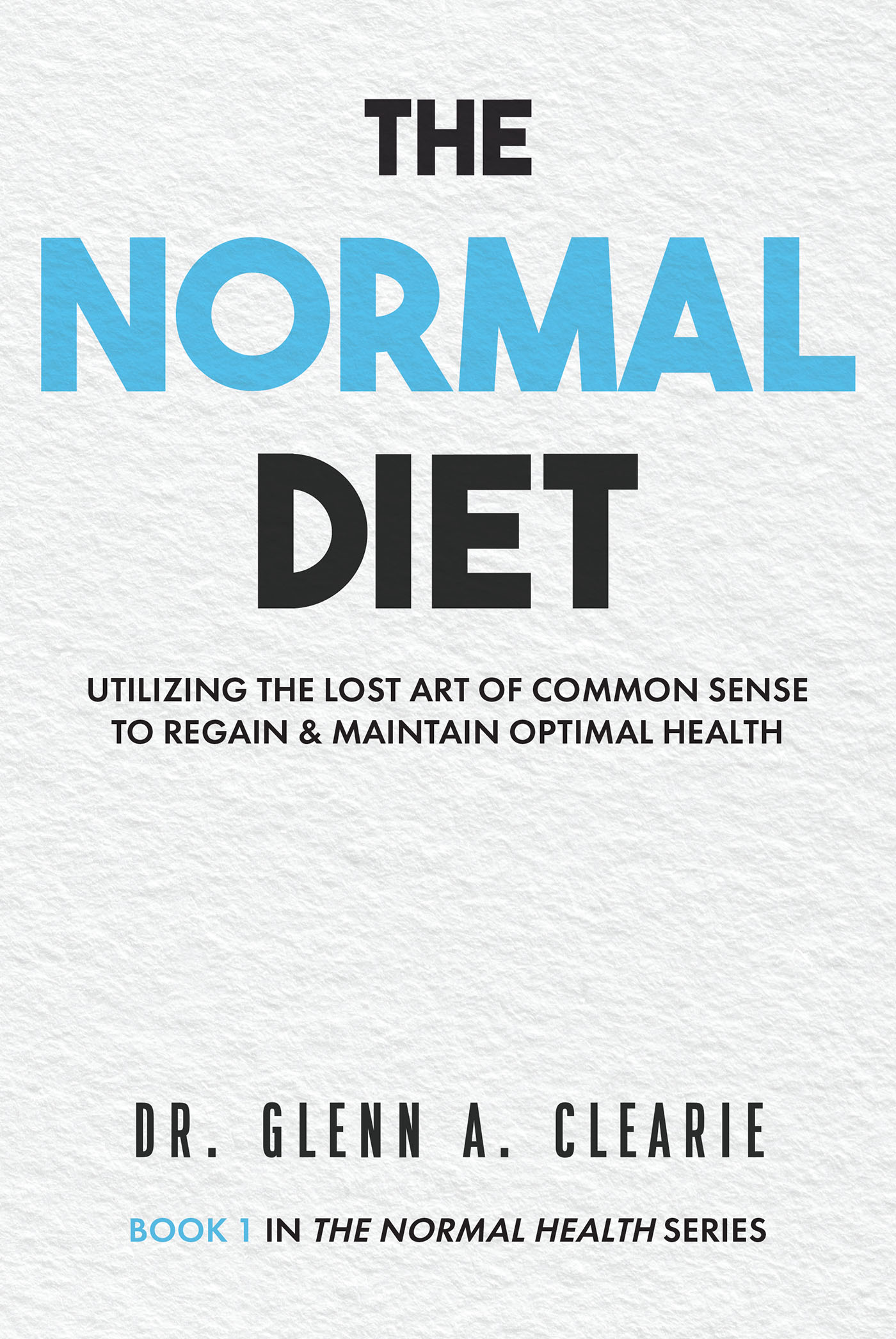 Dr. Glenn A. Clearie’s Newly Released “The Normal Diet” is an Insightful and Practical Guide to Restoring Health Through Real, Nourishing Food