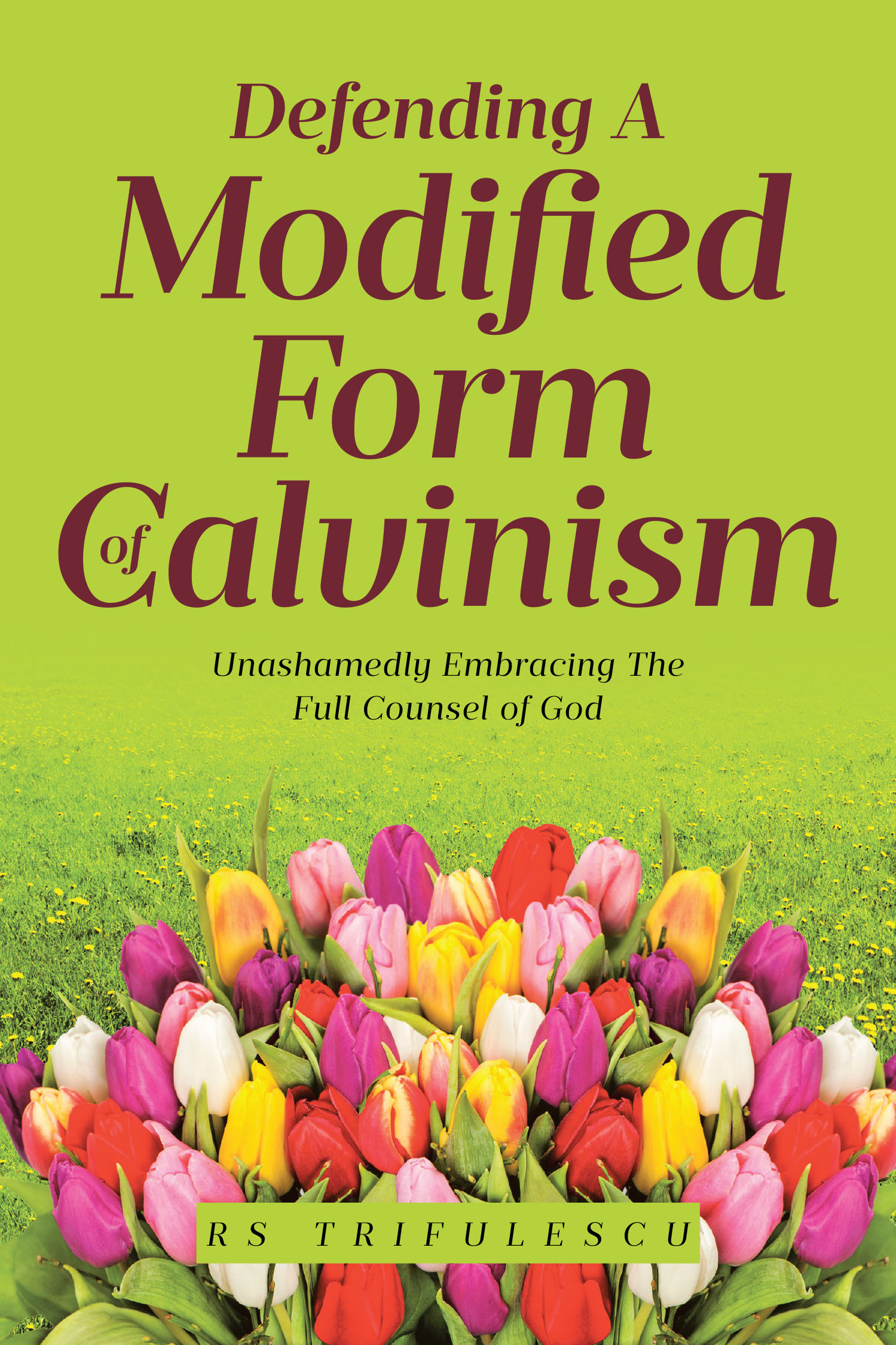 RS Trifulescu’s Newly Released “Defending a Modified Form of Calvinism: Unashamedly Embracing the Full Counsel of God” is a Compelling Theological Exploration