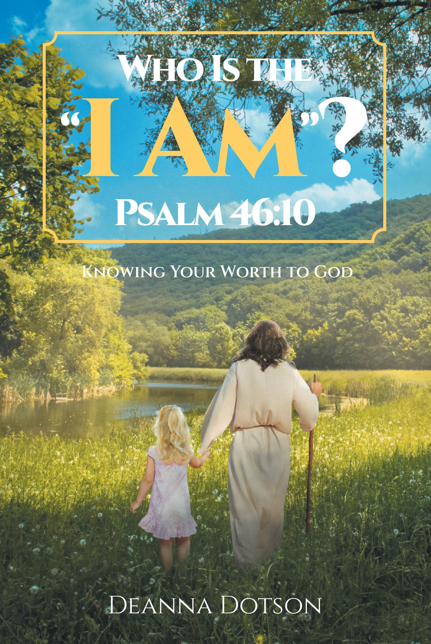 Deanna Dotson’s Newly Released “Who Is the “I Am”? Psalm 46:10: Knowing Your Worth to God” is an Uplifting Exploration of Faith and Self-Worth