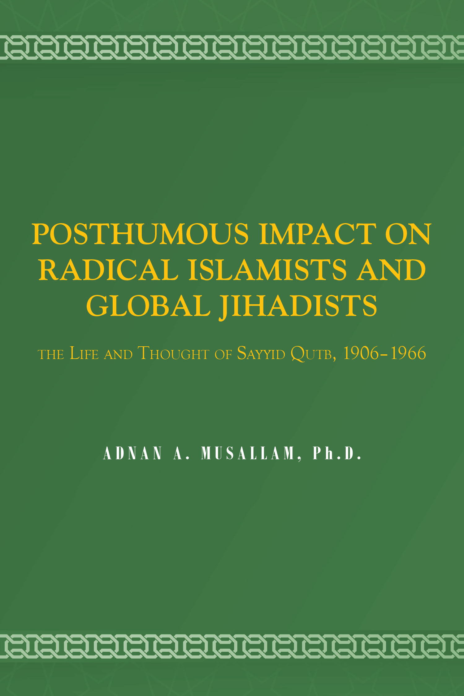 Adnan A. Musallam, Ph.D.’s New Book “Posthumous Impact On Radical Islamists And Global Jihadists: The Life And Thought Of Sayyid Qutb, 1906–1966” is Released