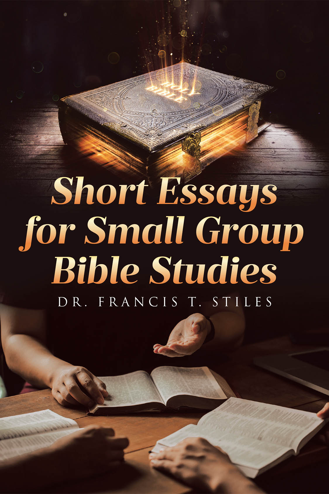 Author Dr. Francis T. Stiles’s New Book “Short Essays for Small Group Bible Studies” is a Series of Essays Designed to Enhance Efforts to Study God’s Word