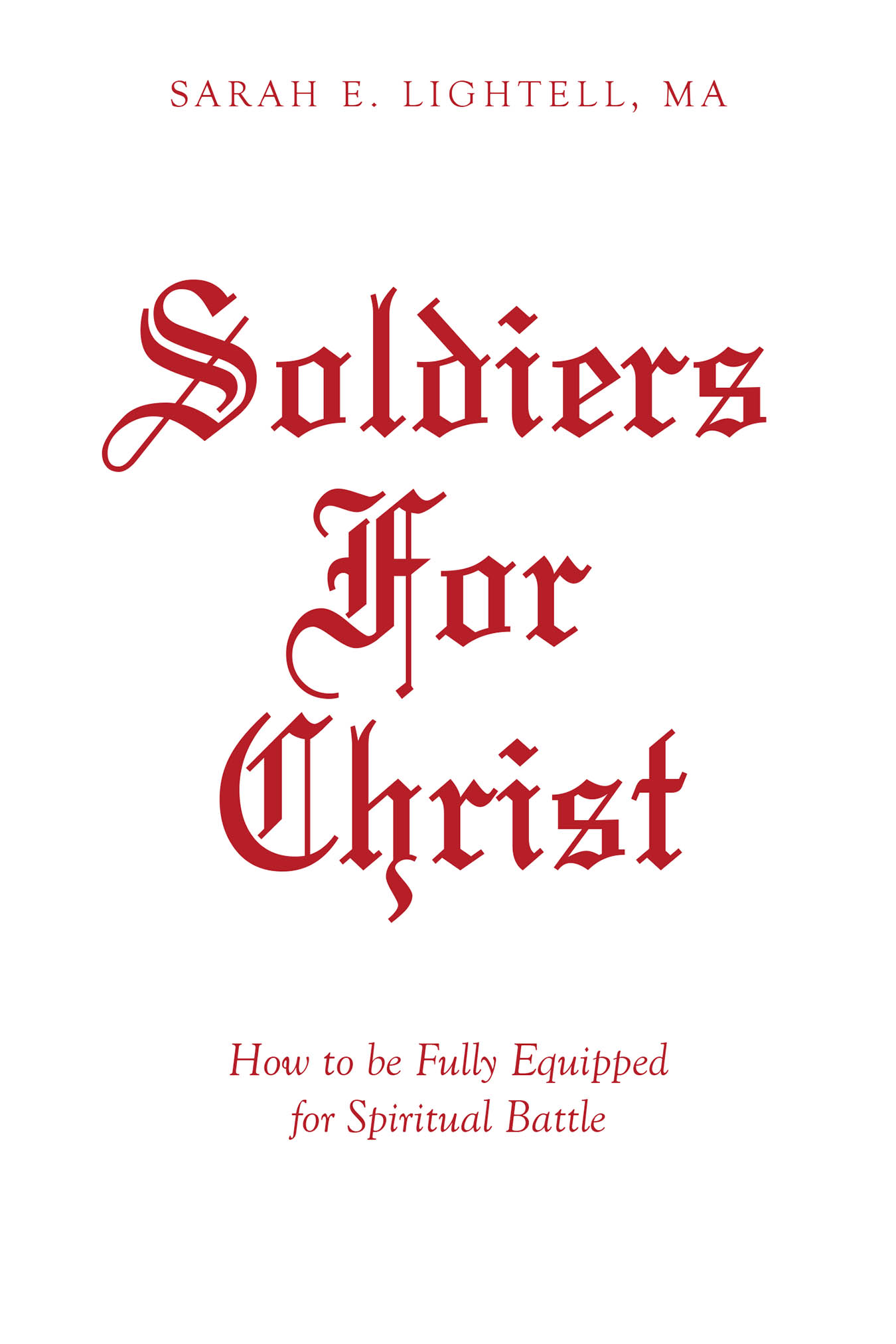 Author Sarah E. Lightell, MA’s New Book “Soldiers For Christ: How to be Fully Equipped for Spiritual Battle” is Designed to Transform Readers Into Warriors for Jesus