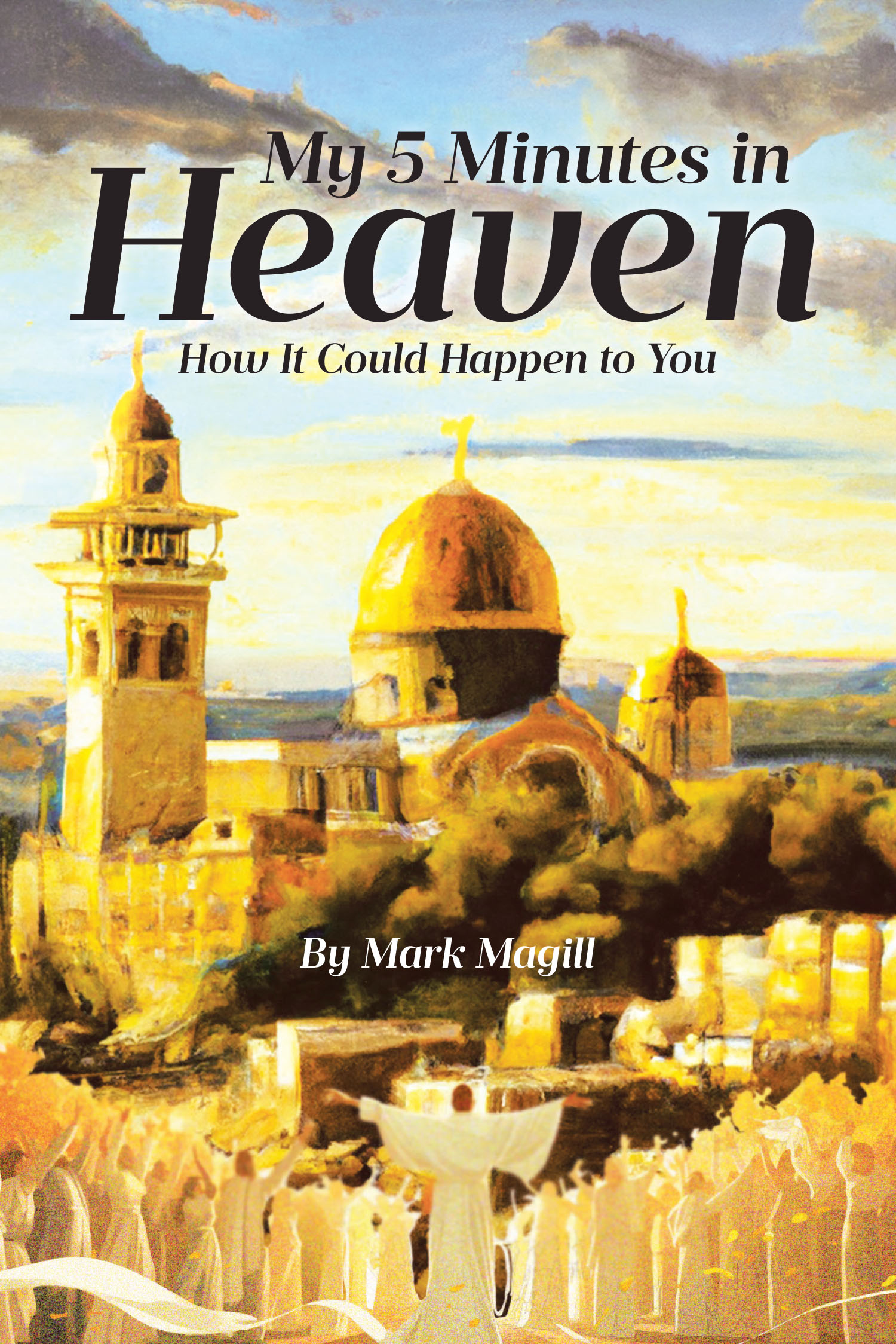 Mark Magill’s New Book, “My 5 Minutes in Heaven: How It Could Happen to You,” Offers an Exploration of the Afterlife Through Supernatural Experiences and Biblical Insight