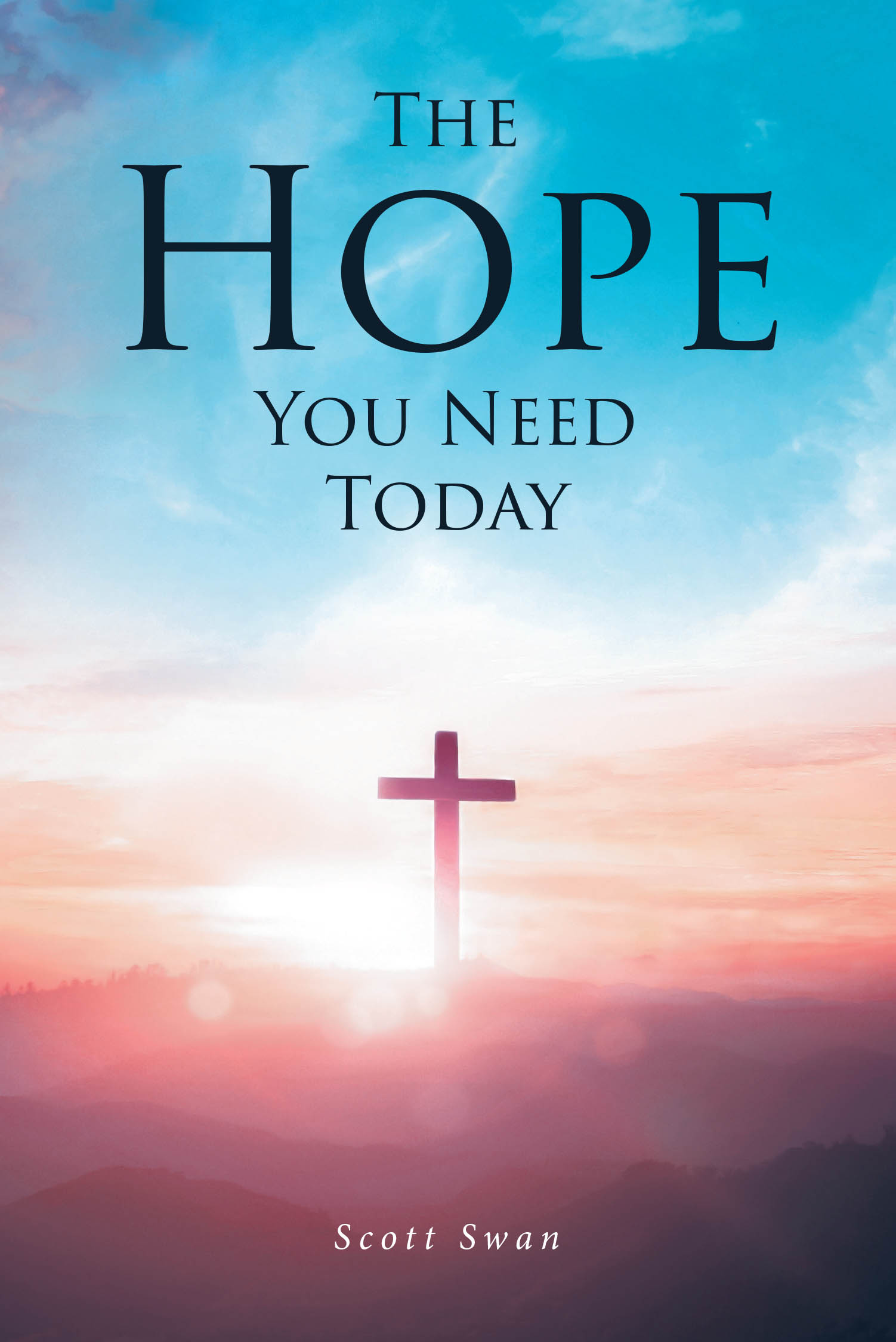 Scott Swan’s New Book “The Hope You Need Today” is a Powerful Guide to Discovering a More Fulfilling Existence Through a Strong Relationship with the Lord