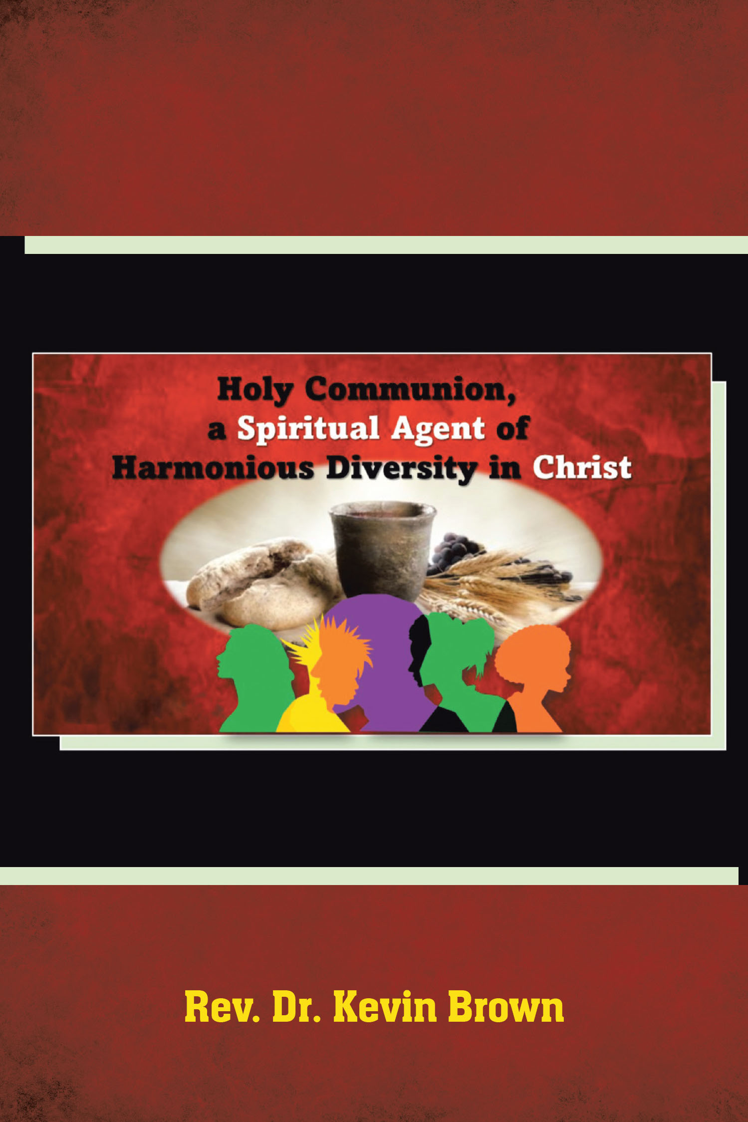 Author Rev. Dr. Kevin Brown’s New Book “Holy Communion, a Spiritual Agent of Harmonious Diversity in Christ” Explores the Transformative Power of Holy Communion