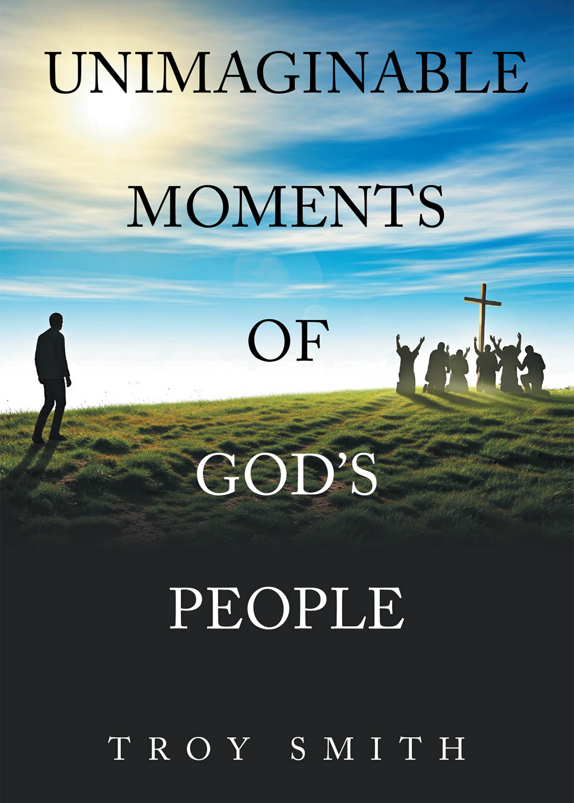 Author Troy Smith’s New Book, "Unimaginable Moments of God's People," is a Collection of Stories from the Author’s Life That Helped to Affirm His Faith in the Lord